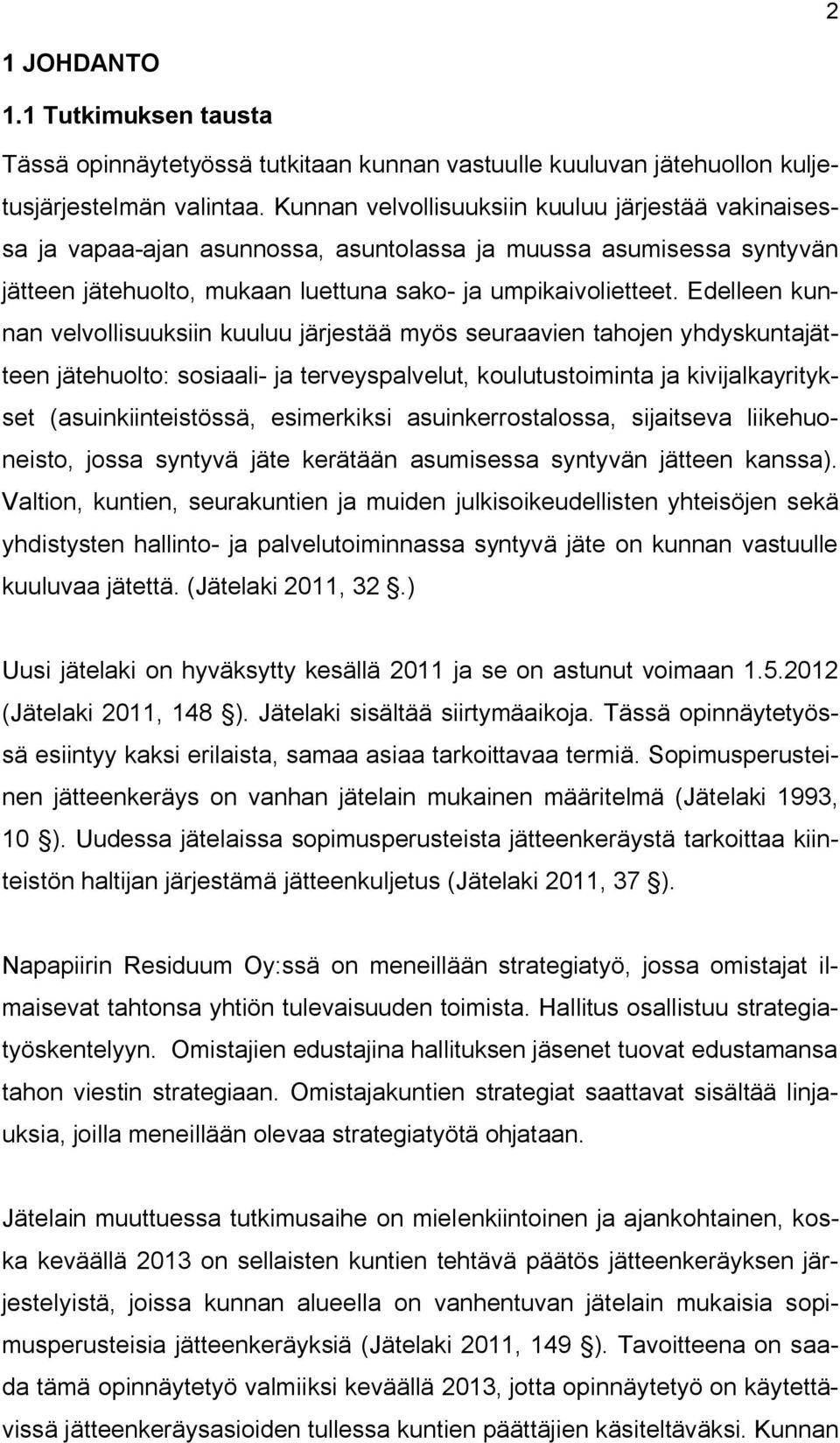 Edelleen kunnan velvollisuuksiin kuuluu järjestää myös seuraavien tahojen yhdyskuntajätteen jätehuolto: sosiaali ja terveyspalvelut, koulutustoiminta ja kivijalkayritykset (asuinkiinteistössä,