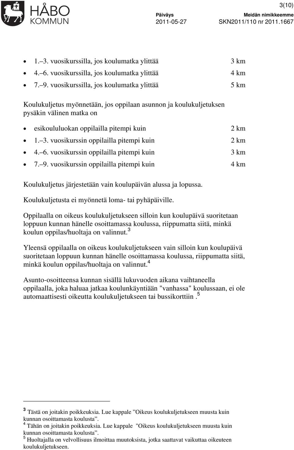 vuosikurssin oppilailla pitempi kuin 2 km 4. 6. vuosikurssin oppilailla pitempi kuin 3 km 7. 9. vuosikurssin oppilailla pitempi kuin 4 km Koulukuljetus järjestetään vain koulupäivän alussa ja lopussa.