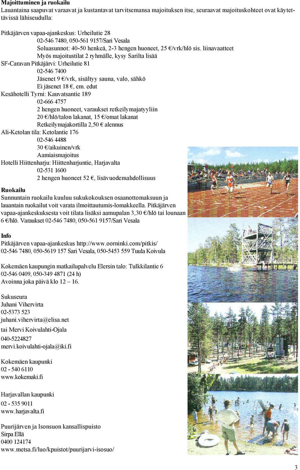 liinavaatteet Myös majoitustilat 2 ryhmälle, kysy Sarilta lisää SF-Caravan Pitkäjärvi: Urheilutie 81 02-546 7400 Jäsenet 9 /vrk, sisältyy sauna, valo, sähkö Ei jäsenet 18, em.