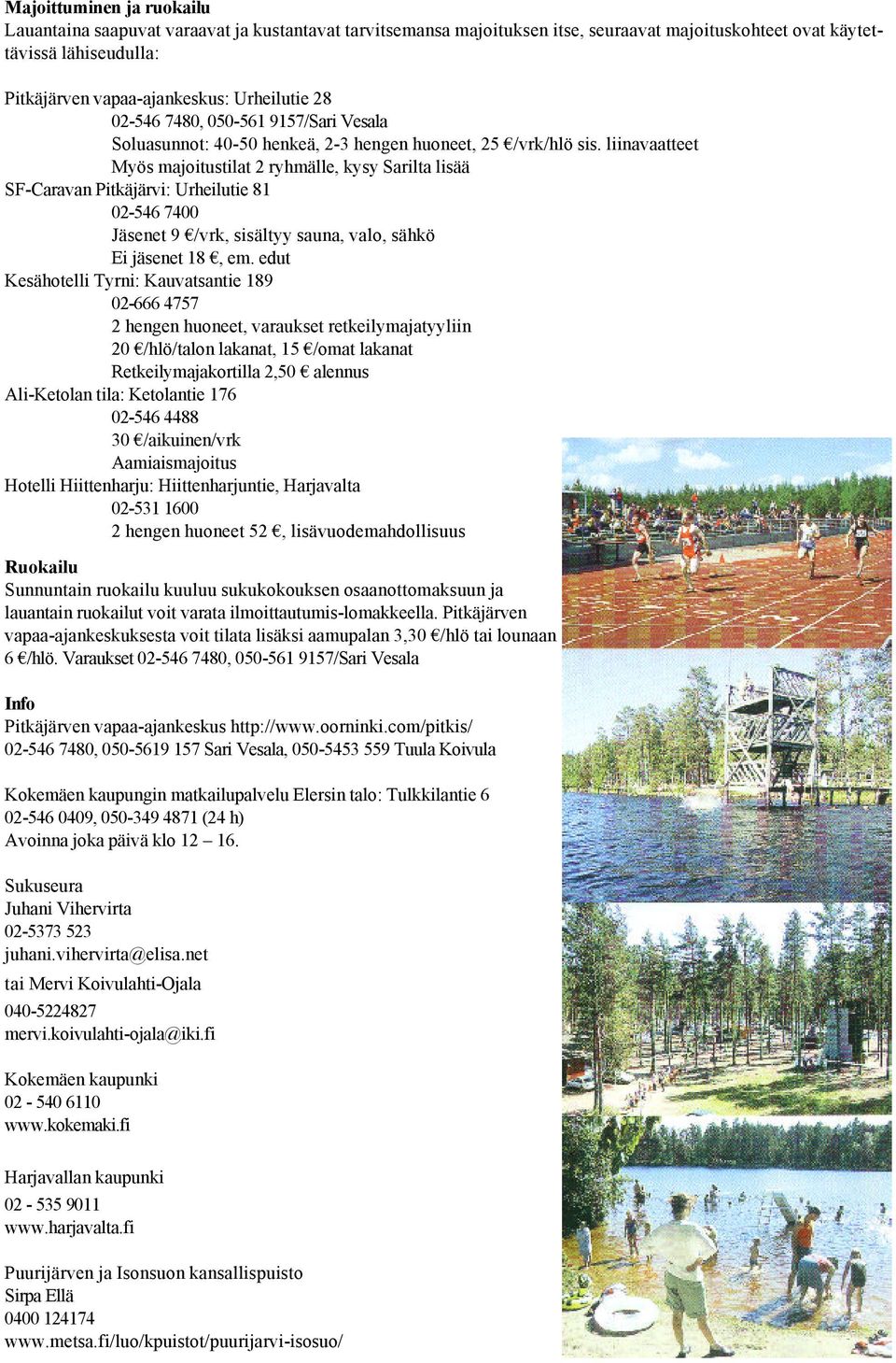 liinavaatteet Myös majoitustilat 2 ryhmälle, kysy Sarilta lisää SF-Caravan Pitkäjärvi: Urheilutie 81 02-546 7400 Jäsenet 9 /vrk, sisältyy sauna, valo, sähkö Ei jäsenet 18, em.