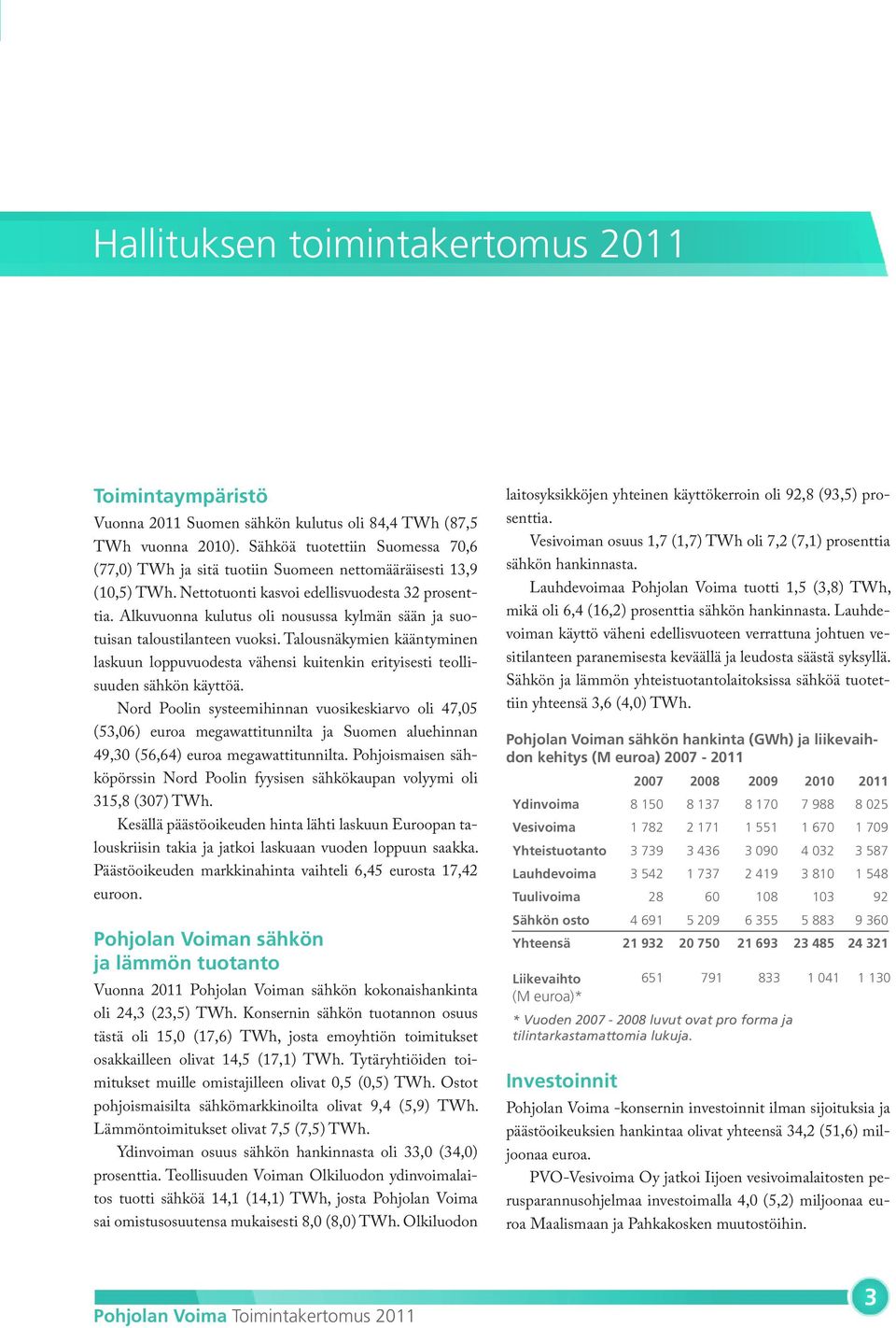 Alkuvuonna kulutus oli nousussa kylmän sään ja suotuisan taloustilanteen vuoksi. Talousnäkymien kääntyminen laskuun loppuvuodesta vähensi kuitenkin erityisesti teollisuuden sähkön käyttöä.