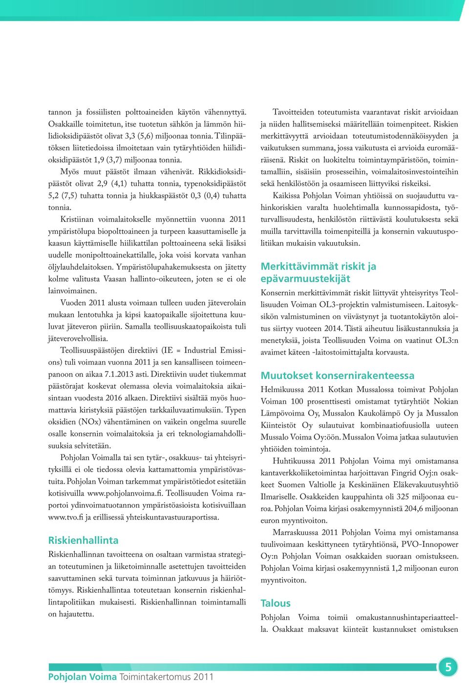 Rikkidioksidipäästöt olivat 2,9 (4,1) tuhatta tonnia, typenoksidipäästöt 5,2 (7,5) tuhatta tonnia ja hiukkaspäästöt 0,3 (0,4) tuhatta tonnia.