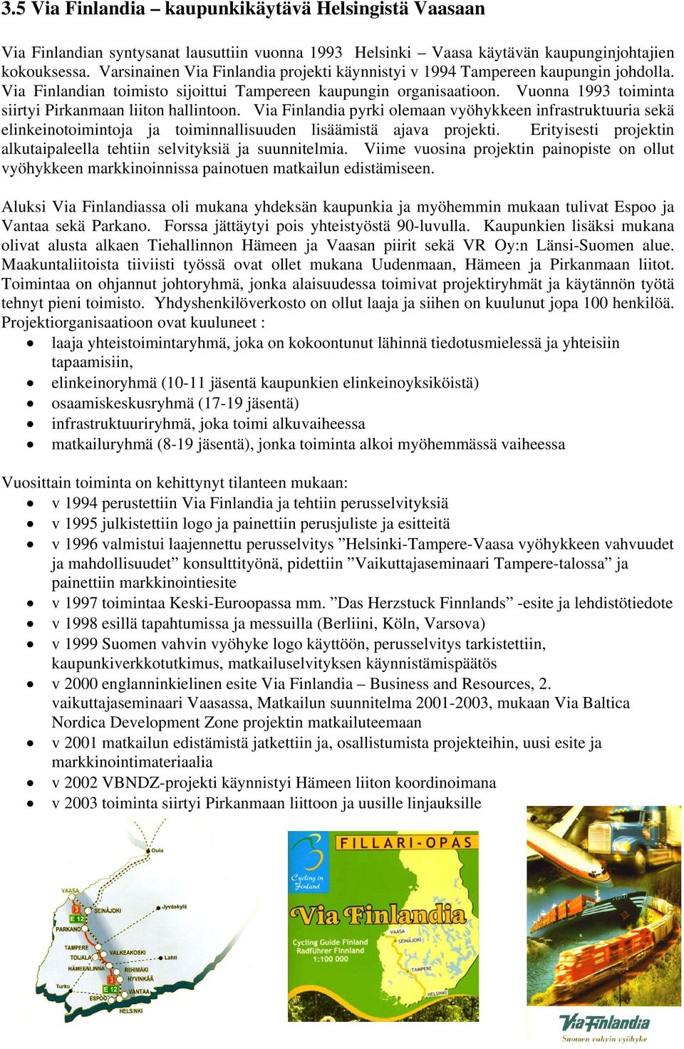 Vuonna 1993 toiminta siirtyi Pirkanmaan liiton hallintoon. Via Finlandia pyrki olemaan vyöhykkeen infrastruktuuria sekä elinkeinotoimintoja ja toiminnallisuuden lisäämistä ajava projekti.