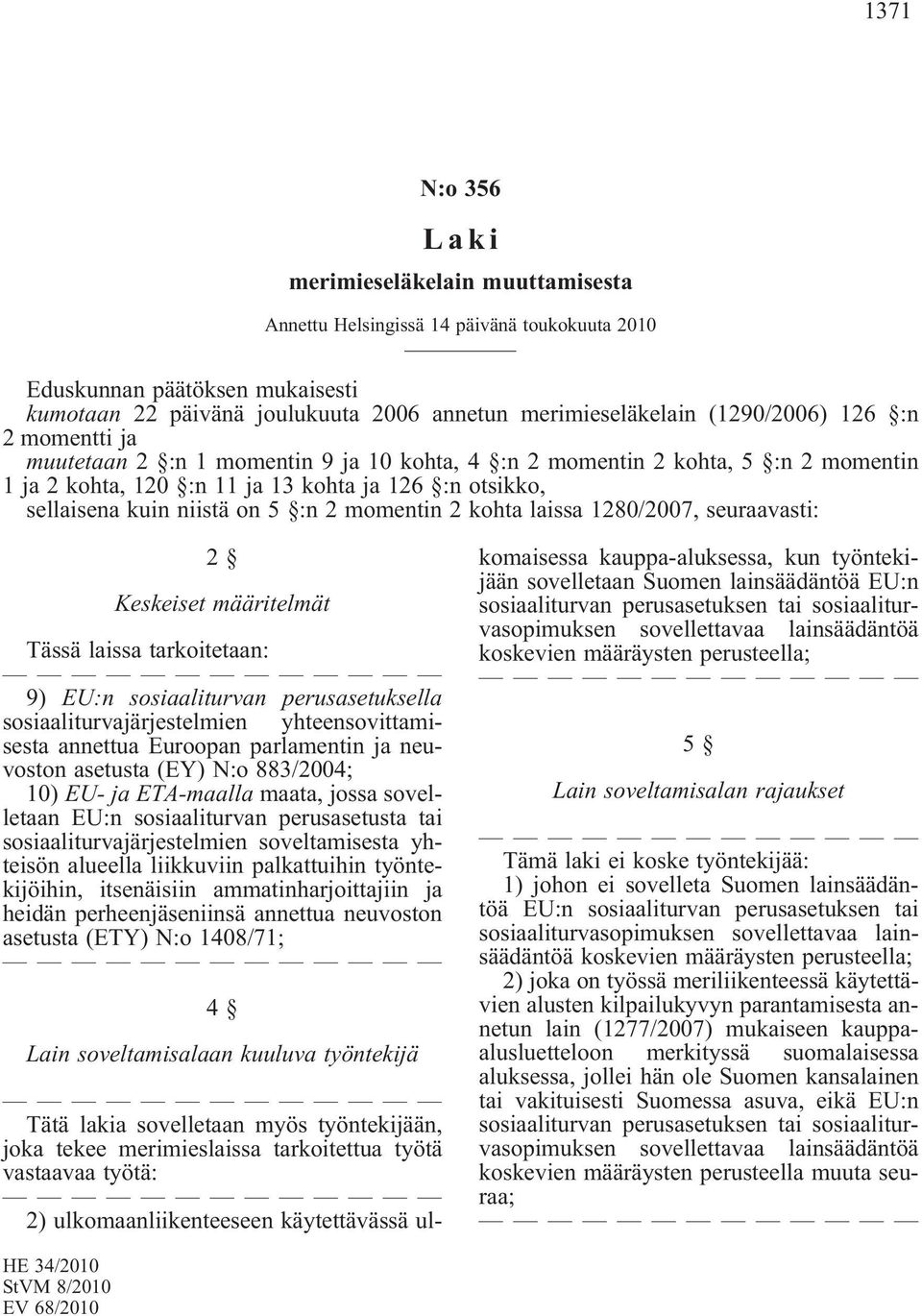 :n 2 momentin 2 kohta laissa 1280/2007, seuraavasti: 2 Keskeiset määritelmät Tässä laissa tarkoitetaan: 9) EU:n sosiaaliturvan perusasetuksella sosiaaliturvajärjestelmien yhteensovittamisesta