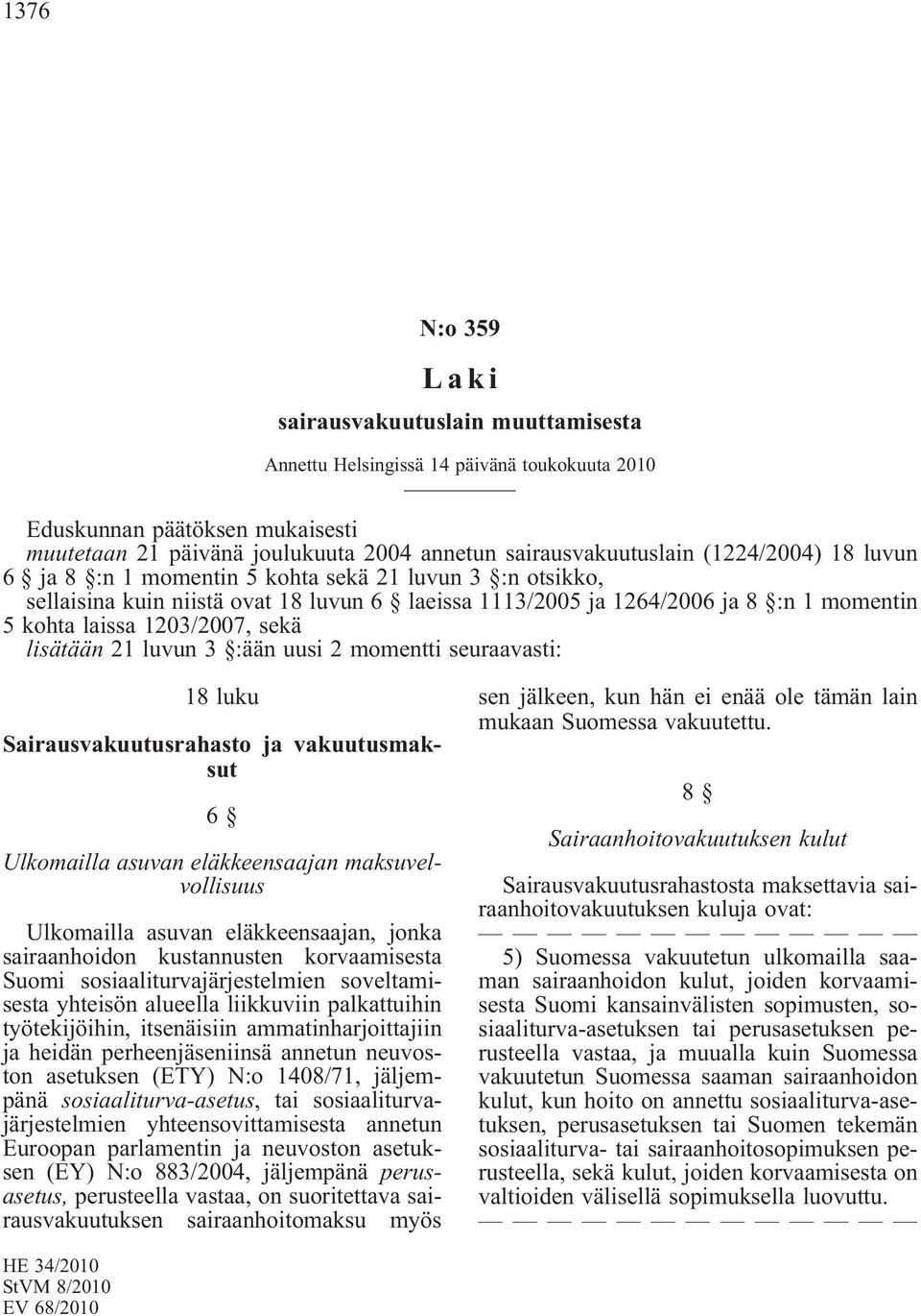 lisätään 21 luvun 3 :ään uusi 2 momentti seuraavasti: 18 luku Sairausvakuutusrahasto ja vakuutusmaksut 6 Ulkomailla asuvan eläkkeensaajan maksuvelvollisuus Ulkomailla asuvan eläkkeensaajan, jonka