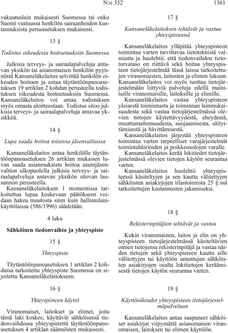 antaa täytäntöönpanoasetuksen 19 artiklan 2 kohdan perusteella todistuksen oikeudesta hoitoetuuksiin Suomessa. Kansaneläkelaitos voi antaa todistuksen myös omasta aloitteestaan.