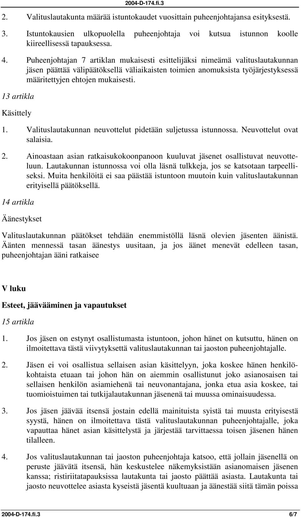 13 artikla Käsittely 1. Valituslautakunnan neuvottelut pidetään suljetussa istunnossa. Neuvottelut ovat salaisia. 2. Ainoastaan asian ratkaisukokoonpanoon kuuluvat jäsenet osallistuvat neuvotteluun.