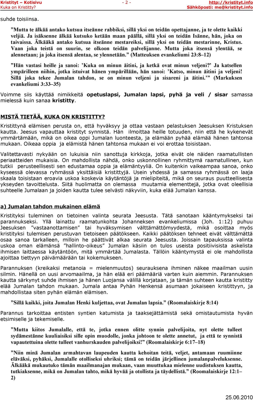 Vaan joka teistä on suurin, se olkoon teidän palvelijanne. Mutta joka itsensä ylentää, se alennetaan; ja joka itsensä alentaa, se ylennetään.