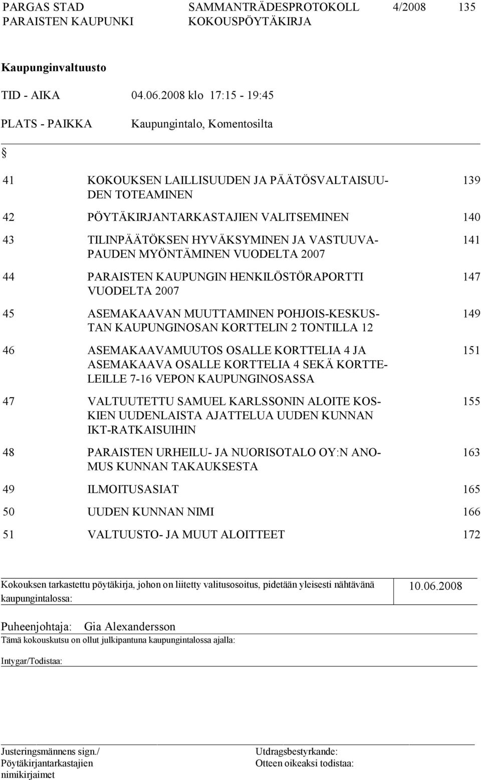 HYVÄKSYMINEN JA VASTUUVA- PAUDEN MYÖNTÄMINEN VUODELTA 2007 44 PARAISTEN KAUPUNGIN HENKILÖSTÖRAPORTTI VUODELTA 2007 45 ASEMAKAAVAN MUUTTAMINEN POHJOIS-KESKUS- TAN KAUPUNGINOSAN KORTTELIN 2 TONTILLA 12