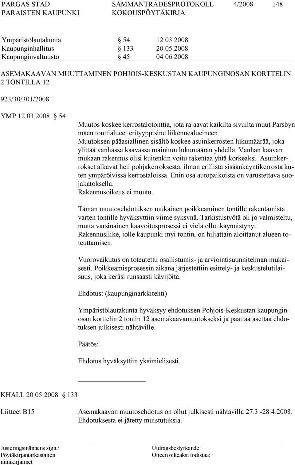 2008 54 Muutos koskee kerrostalotonttia, jota rajaavat kaikilta sivuilta muut Parsbyn mäen tonttialueet erityyppisine liikennealueineen.