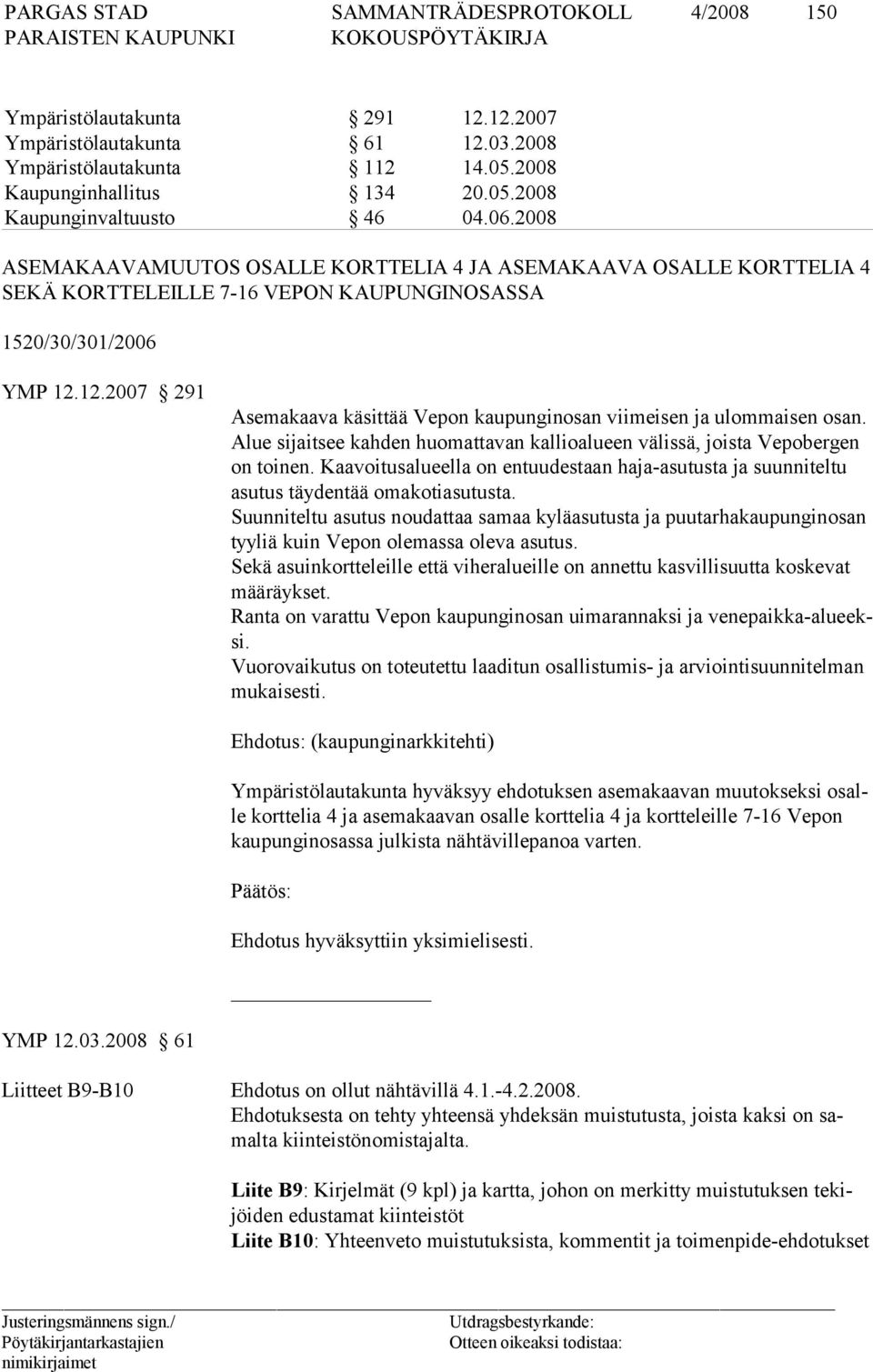 12.2007 291 Asemakaava käsittää Vepon kaupunginosan viimeisen ja ulommaisen osan. Alue sijaitsee kahden huomattavan kallioalueen välissä, joista Vepobergen on toinen.