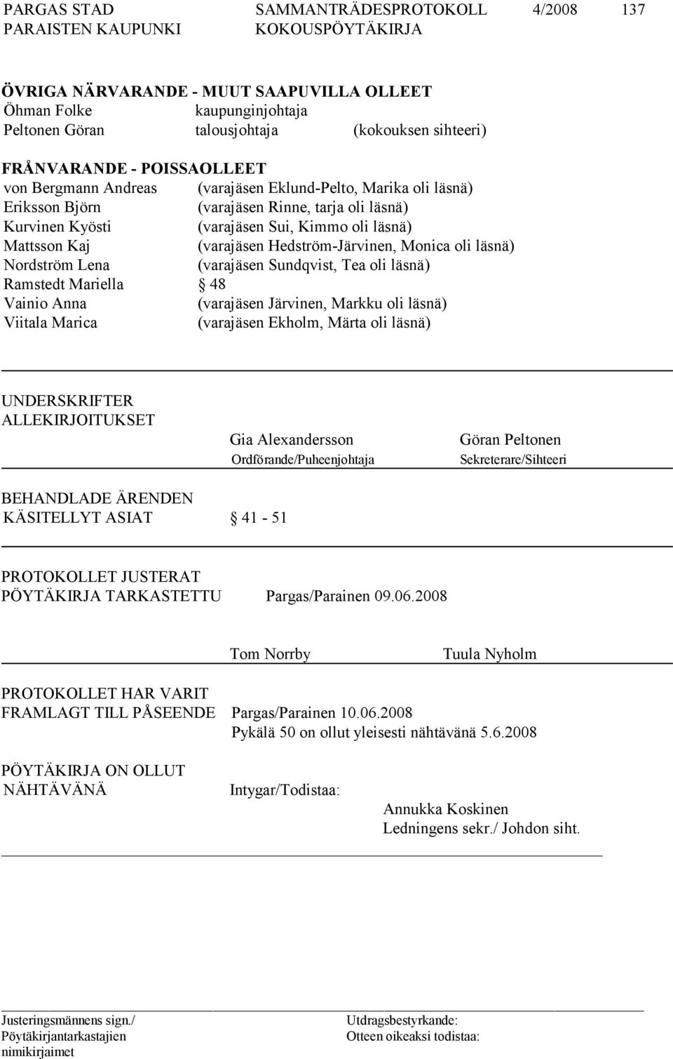 Nordström Lena (varajäsen Sundqvist, Tea oli läsnä) Ramstedt Mariella 48 Vainio Anna (varajäsen Järvinen, Markku oli läsnä) Viitala Marica (varajäsen Ekholm, Märta oli läsnä) UNDERSKRIFTER