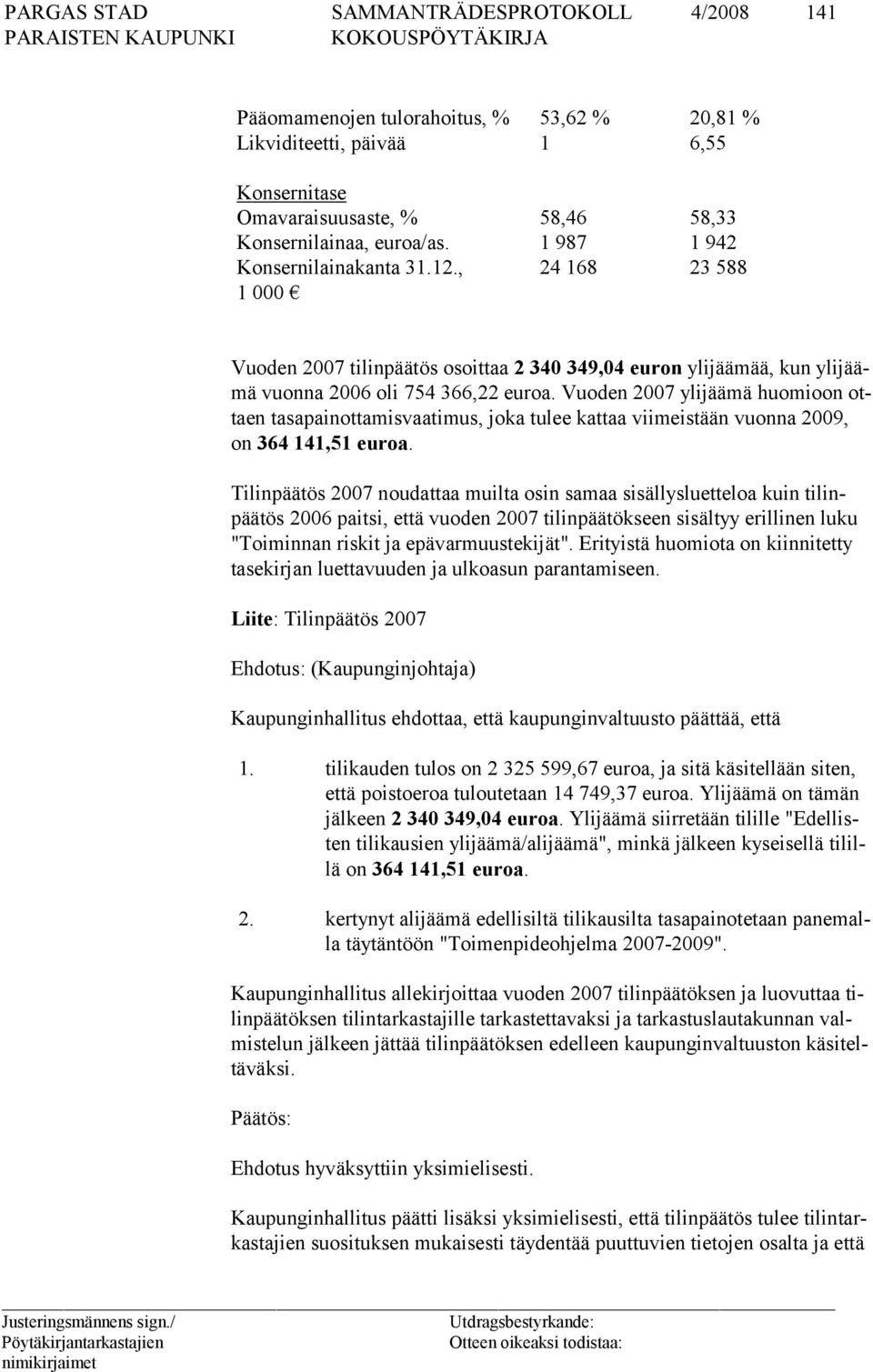 Vuoden 2007 ylijäämä huomioon ottaen tasapainottamisvaatimus, joka tulee kattaa viimeistään vuonna 2009, on 364 141,51 euroa.