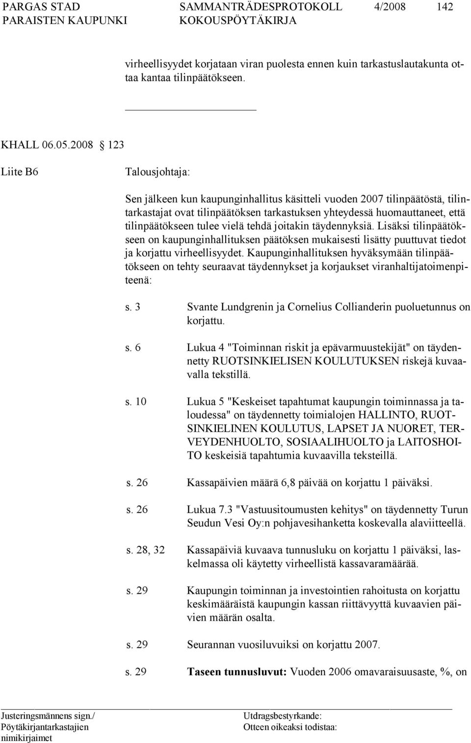 tilinpäätökseen tulee vielä tehdä joitakin täydennyksiä. Lisäksi tilinpäätökseen on kaupunginhallituksen päätöksen mukaisesti lisätty puuttuvat tiedot ja korjattu virheellisyydet.