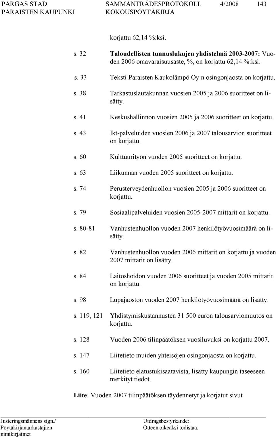 s. 60 Kulttuurityön vuoden 2005 suoritteet on korjattu. s. 63 Liikunnan vuoden 2005 suoritteet on korjattu. s. 74 Perusterveydenhuollon vuosien 2005 ja 2006 suoritteet on korjattu. s. 79 Sosiaalipalveluiden vuosien 2005-2007 mittarit on korjattu.