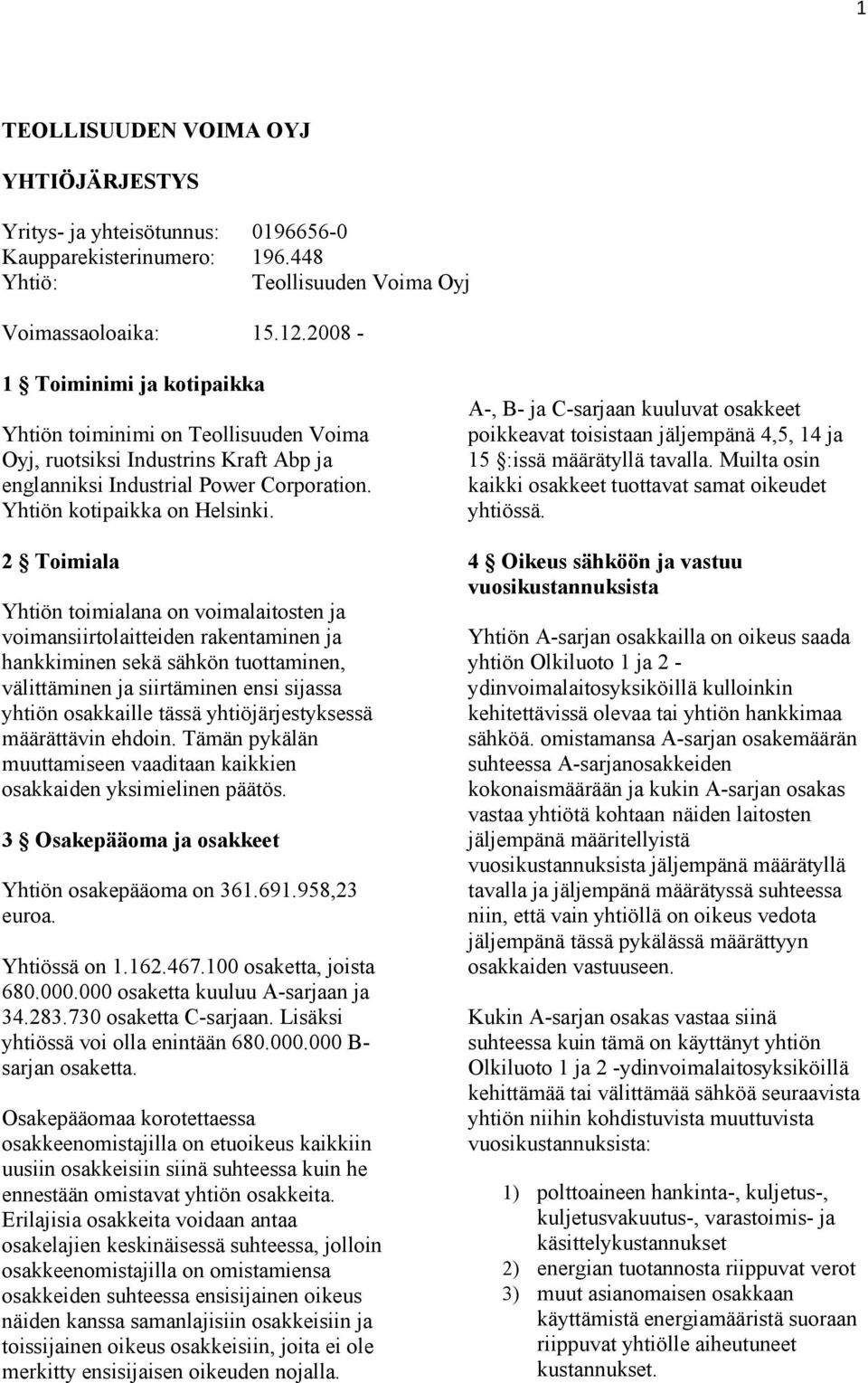 2 Toimiala Yhtiön toimialana on voimalaitosten ja voimansiirtolaitteiden rakentaminen ja hankkiminen sekä sähkön tuottaminen, välittäminen ja siirtäminen ensi sijassa yhtiön osakkaille tässä