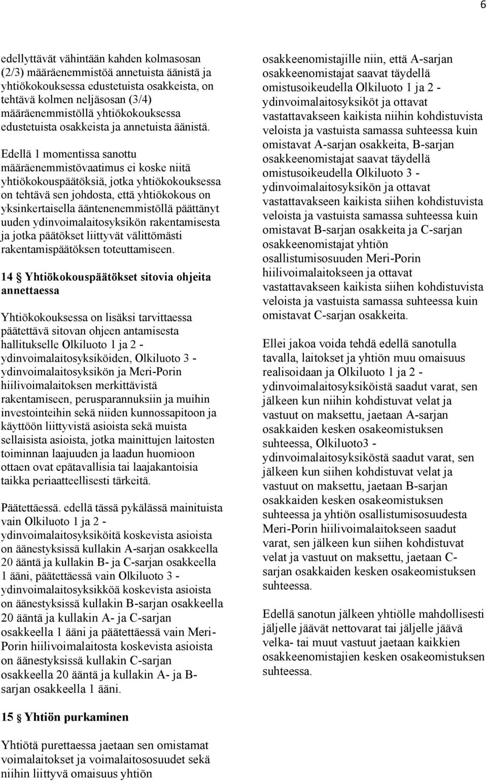 Edellä 1 momentissa sanottu määräenemmistövaatimus ei koske niitä yhtiökokouspäätöksiä, jotka yhtiökokouksessa on tehtävä sen johdosta, että yhtiökokous on yksinkertaisella ääntenenemmistöllä