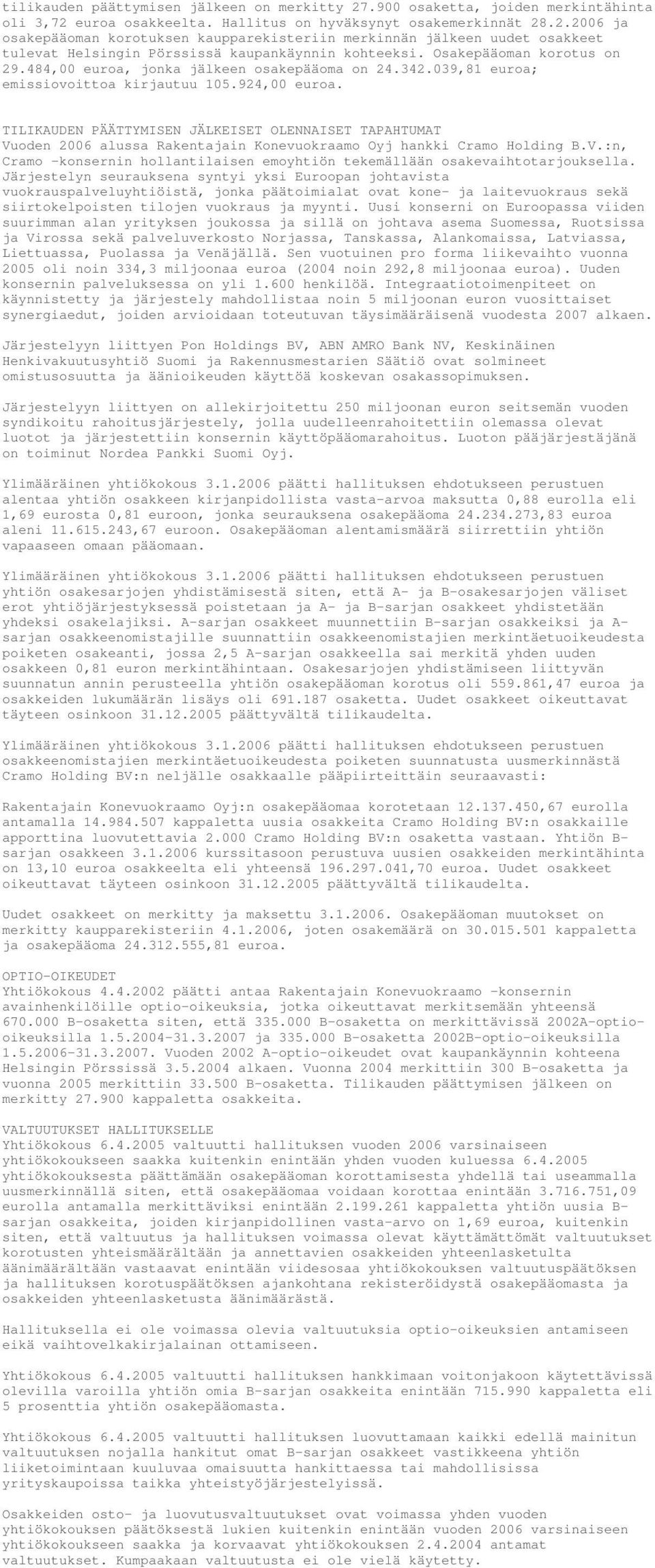 TILIKAUDEN PÄÄTTYMISEN JÄLKEISET OLENNAISET TAPAHTUMAT Vuoden 2006 alussa Rakentajain Konevuokraamo Oyj hankki Cramo Holding B.V.:n, Cramo -konsernin hollantilaisen emoyhtiön tekemällään osakevaihtotarjouksella.
