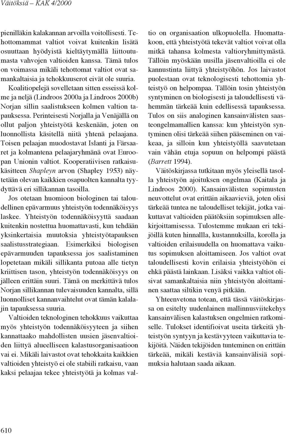 Koalitiopelejä sovelletaan sitten esseissä kolme ja neljä (Lindroos 2000a ja Lindroos 2000b) Norjan sillin saalistukseen kolmen valtion tapauksessa.