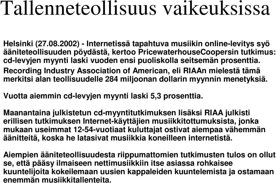 Recording Industry Association of American, eli RIAAn mielestä tämä merkitsi alan teollisuudelle 284 miljoonan dollarin myynnin menetyksiä. Vuotta aiemmin cd-levyjen myynti laski 5,3 prosenttia.