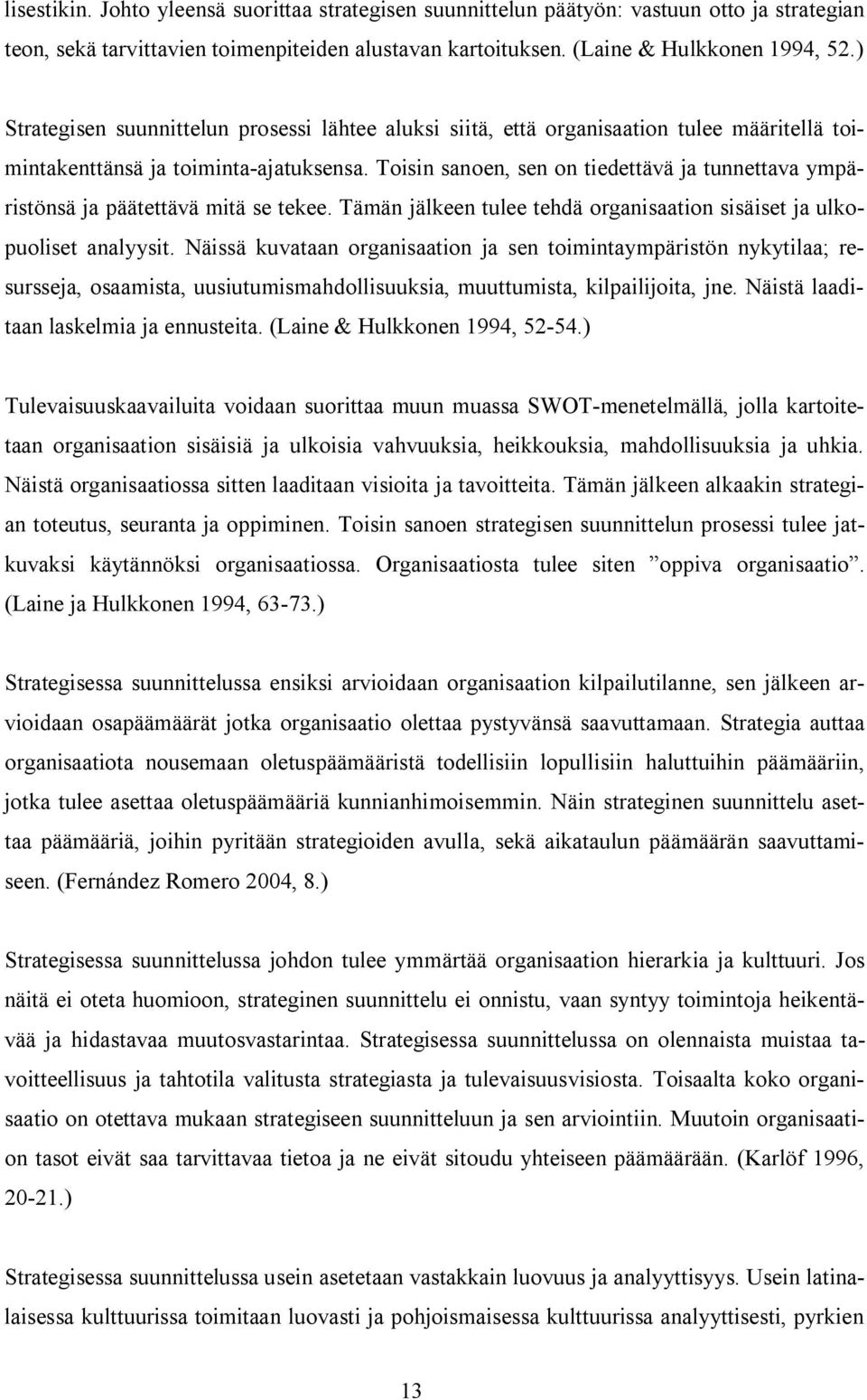 Toisin sanoen, sen on tiedettävä ja tunnettava ympäristönsä ja päätettävä mitä se tekee. Tämän jälkeen tulee tehdä organisaation sisäiset ja ulkopuoliset analyysit.