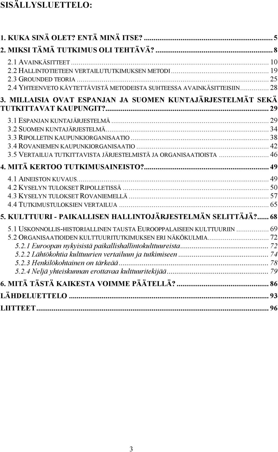 .. 29 3.2 SUOMEN KUNTAJÄRJESTELMÄ... 34 3.3 RIPOLLETIN KAUPUNKIORGANISAATIO... 38 3.4 ROVANIEMEN KAUPUNKIORGANISAATIO... 42 3.5 VERTAILUA TUTKITTAVISTA JÄRJESTELMISTÄ JA ORGANISAATIOISTA... 46 4.