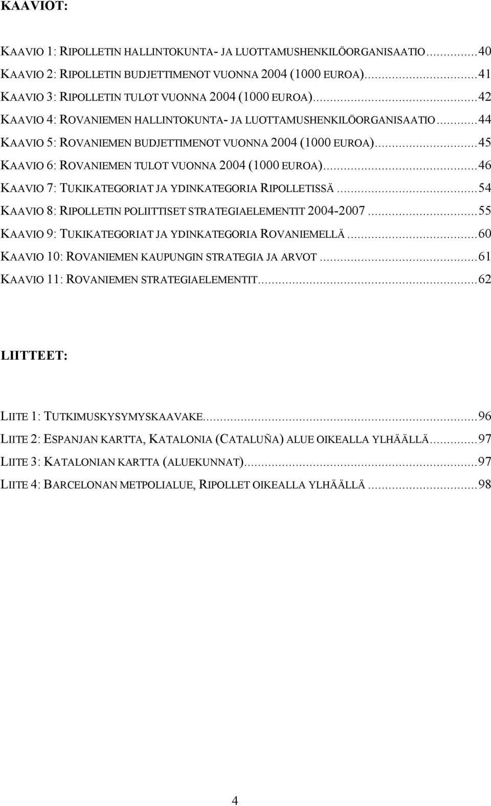 ..46 KAAVIO 7: TUKIKATEGORIAT JA YDINKATEGORIA RIPOLLETISSÄ...54 KAAVIO 8: RIPOLLETIN POLIITTISET STRATEGIAELEMENTIT 2004 2007...55 KAAVIO 9: TUKIKATEGORIAT JA YDINKATEGORIA ROVANIEMELLÄ.