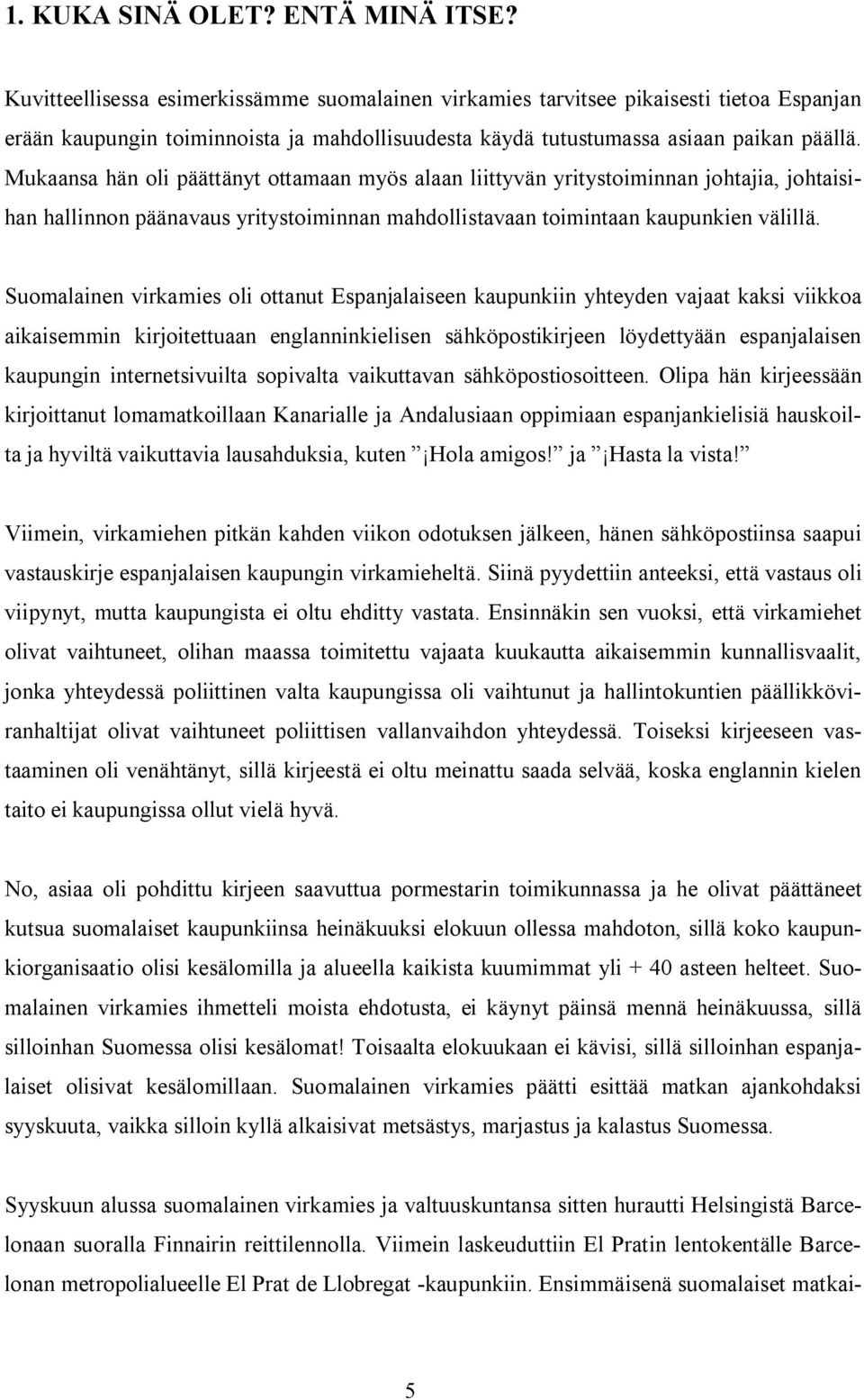 Mukaansa hän oli päättänyt ottamaan myös alaan liittyvän yritystoiminnan johtajia, johtaisihan hallinnon päänavaus yritystoiminnan mahdollistavaan toimintaan kaupunkien välillä.