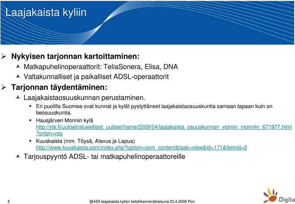 Eri puolilla Suomea ovat kunnat ja kylät pystyttäneet laajakaistaosuuskuntia samaan tapaan kuin on tieosuuskuntia. Hausjärven Monnin kylä http://yle.