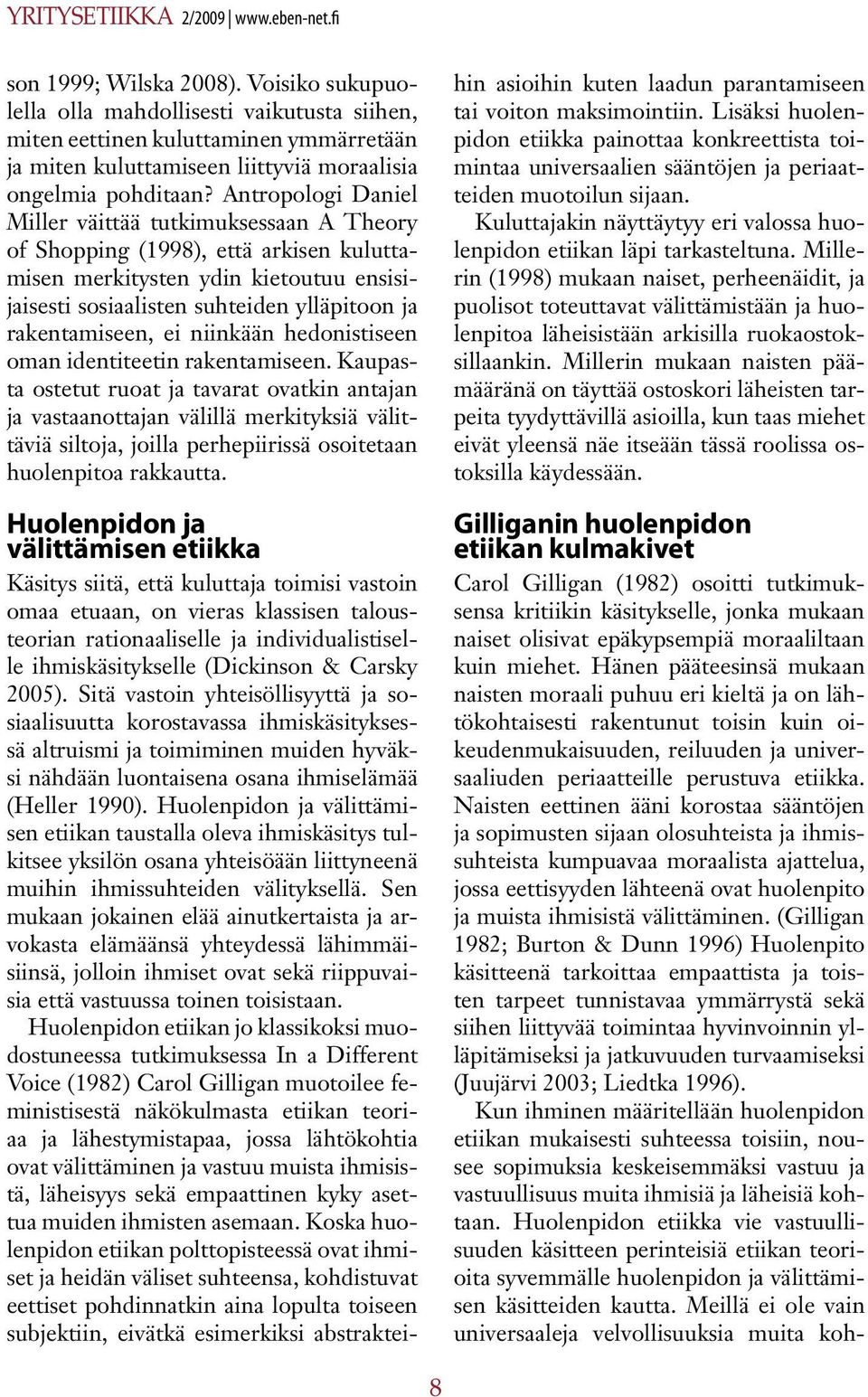 Antropologi Daniel Miller väittää tutkimuksessaan A Theory of Shopping (1998), että arkisen kuluttamisen merkitysten ydin kietoutuu ensisijaisesti sosiaalisten suhteiden ylläpitoon ja rakentamiseen,