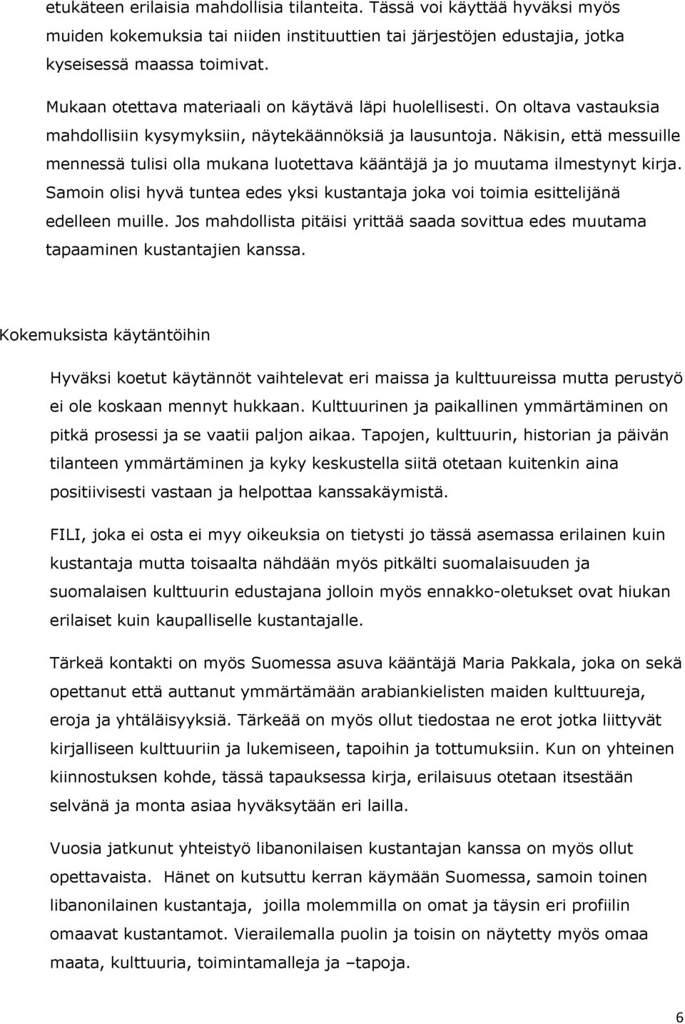 Näkisin, että messuille mennessä tulisi olla mukana luotettava kääntäjä ja jo muutama ilmestynyt kirja. Samoin olisi hyvä tuntea edes yksi kustantaja joka voi toimia esittelijänä edelleen muille.