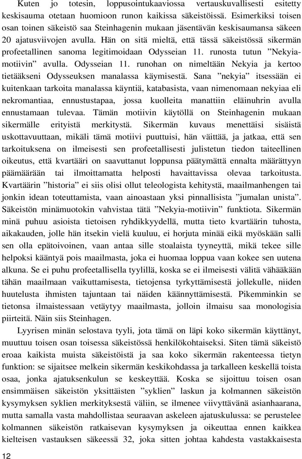 Hän on sitä mieltä, että tässä säkeistössä sikermän profeetallinen sanoma legitimoidaan Odysseian 11. runosta tutun Nekyiamotiivin avulla. Odysseian 11. runohan on nimeltään Nekyia ja kertoo tietääkseni Odysseuksen manalassa käymisestä.