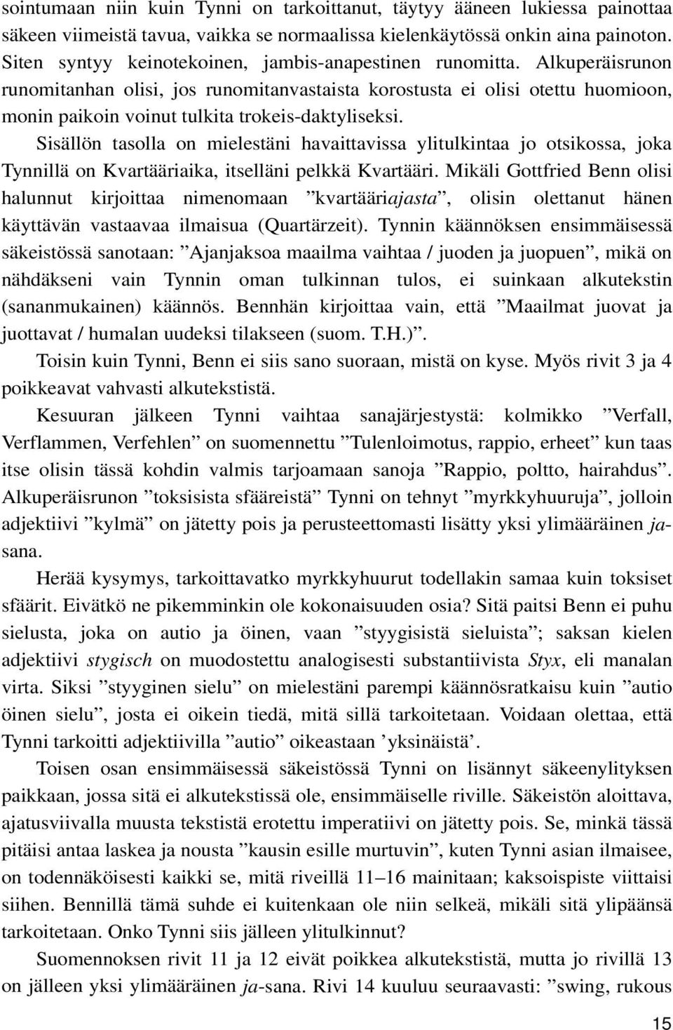 Alkuperäisrunon runomitanhan olisi, jos runomitanvastaista korostusta ei olisi otettu huomioon, monin paikoin voinut tulkita trokeis-daktyliseksi.