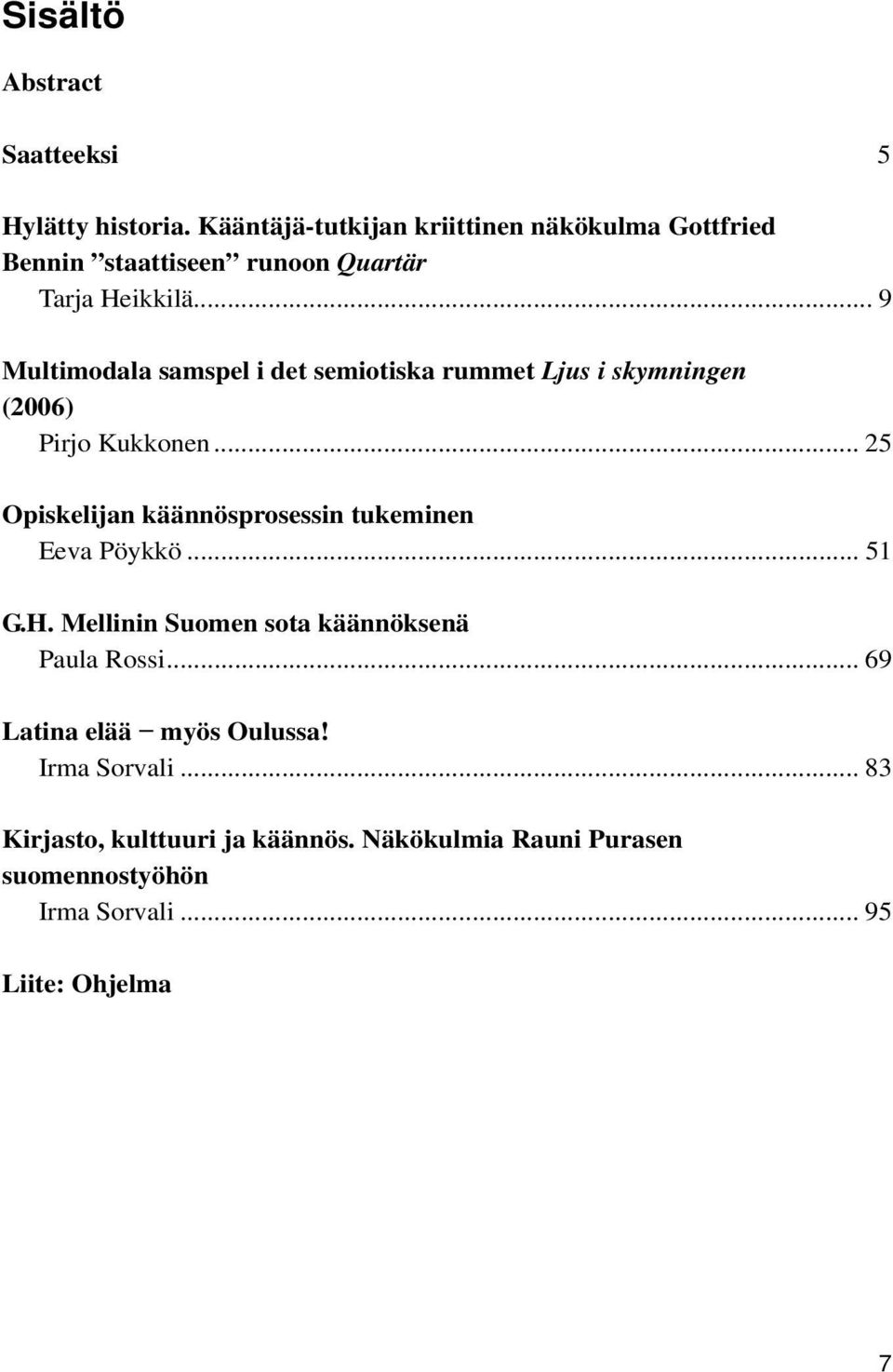 .. 9 Multimodala samspel i det semiotiska rummet Ljus i skymningen (2006) Pirjo Kukkonen.