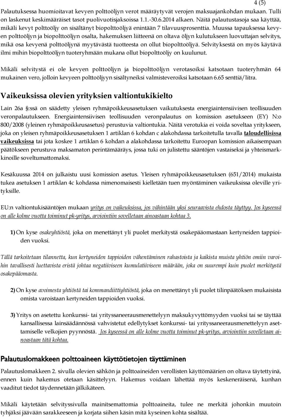 Muussa tapauksessa kevyen polttoöljyn ja biopolttoöljyn osalta, hakemuksen liitteenä on oltava öljyn kulutukseen luovuttajan selvitys, mikä osa kevyenä polttoöljynä myytävästä tuotteesta on ollut