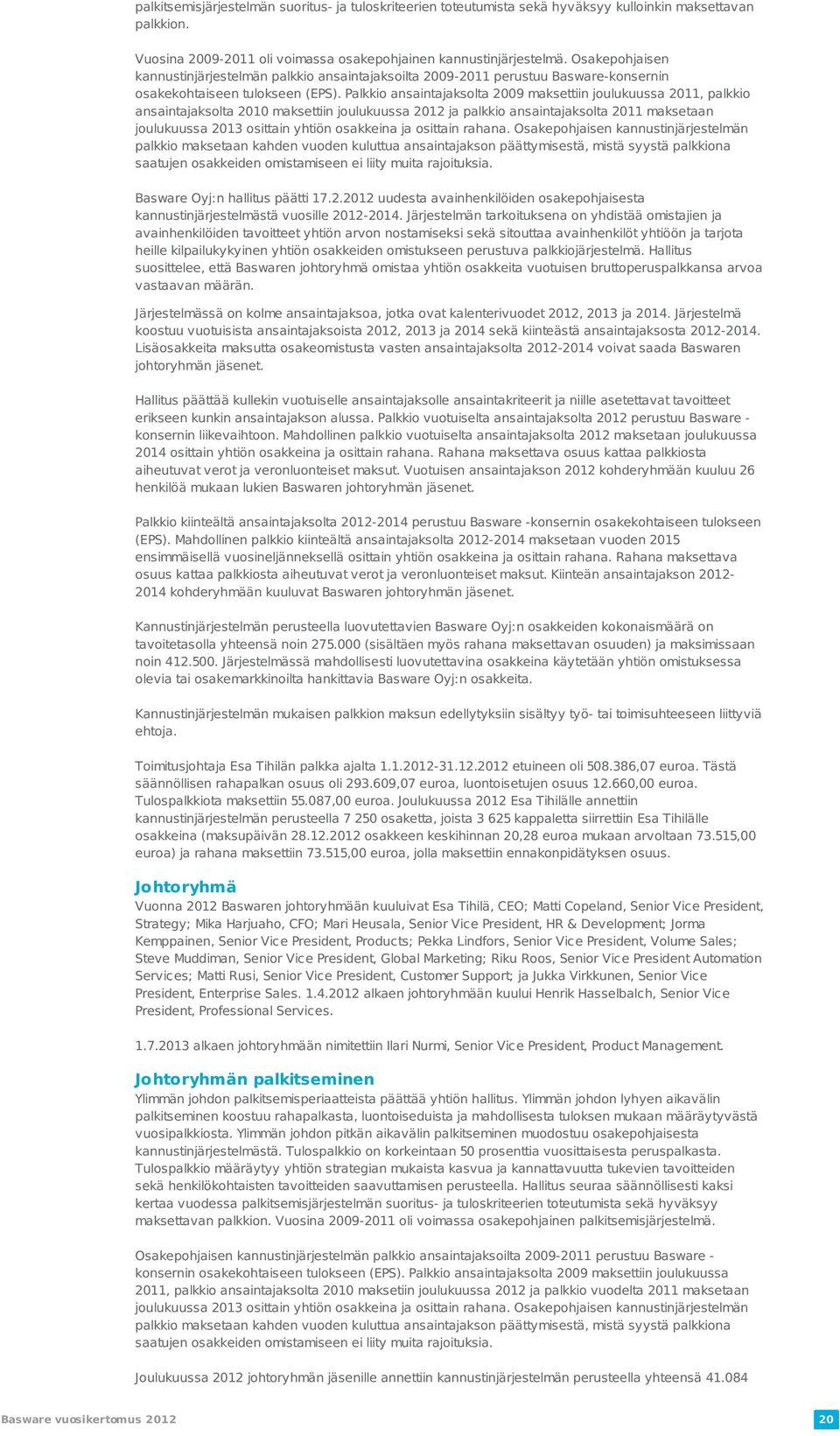 Palkkio ansaintajaksolta 2009 maksettiin joulukuussa 2011, palkkio ansaintajaksolta 2010 maksettiin joulukuussa 2012 ja palkkio ansaintajaksolta 2011 maksetaan joulukuussa 2013 osittain yhtiön