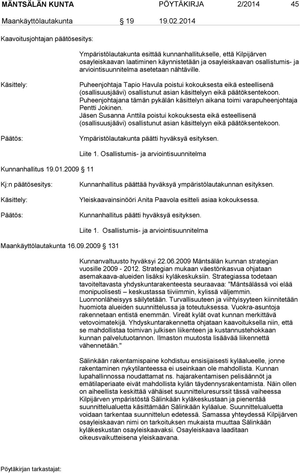 asetetaan nähtäville. Käsittely: Puheenjohtaja Tapio Havula poistui kokouksesta eikä esteellisenä (osallisuusjäävi) osallistunut asian käsittelyyn eikä päätöksentekoon.