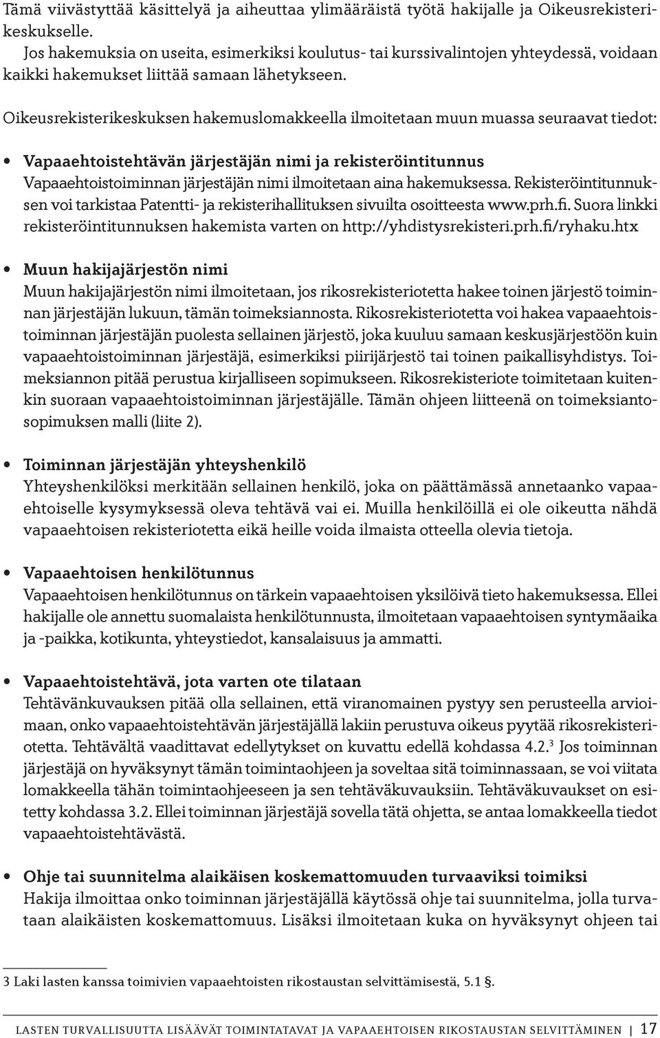 Oikeusrekisterikeskuksen hakemuslomakkeella ilmoitetaan muun muassa seuraavat tiedot: Vapaaehtoistehtävän järjestäjän nimi ja rekisteröintitunnus Vapaaehtoistoiminnan järjestäjän nimi ilmoitetaan