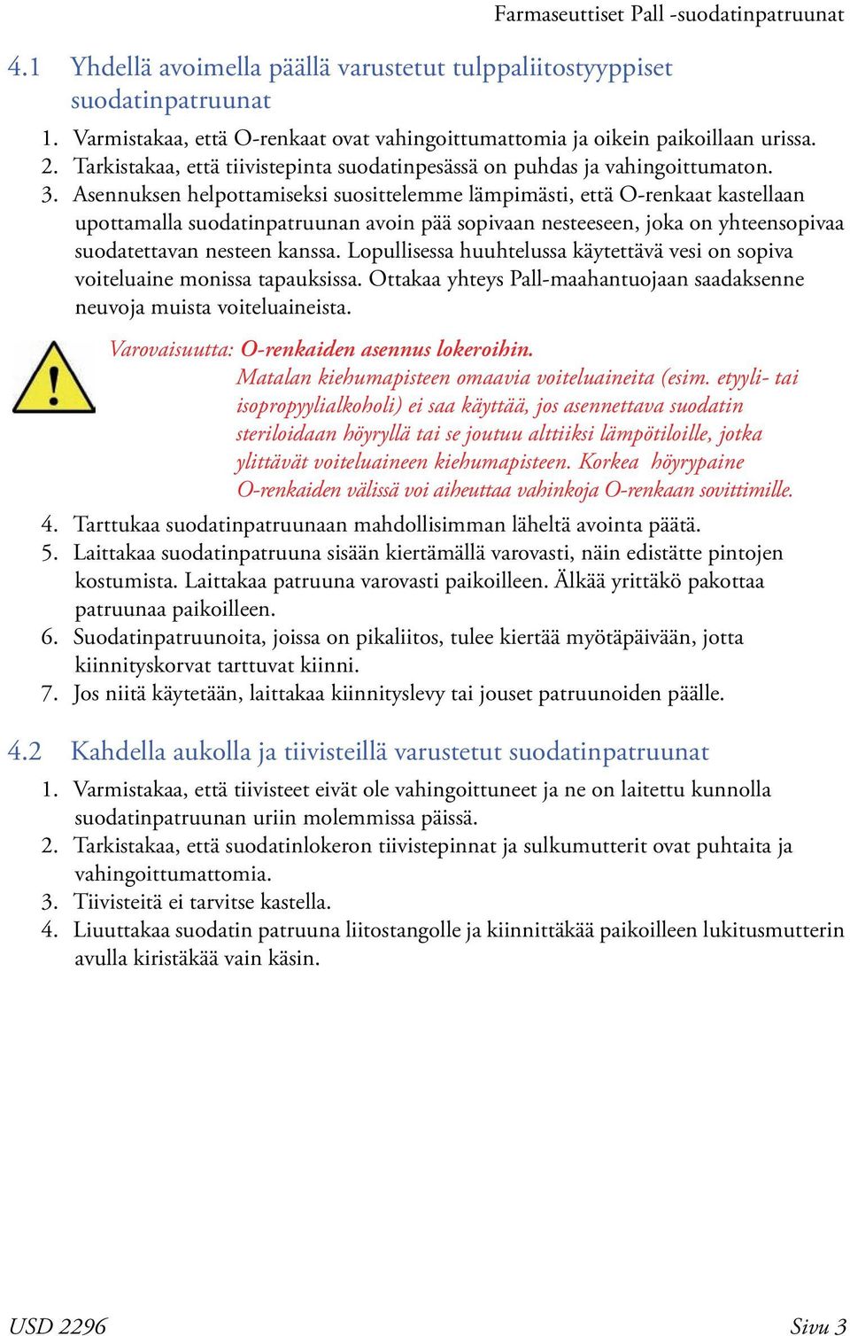 Asennuksen helpottamiseksi suosittelemme lämpimästi, että O-renkaat kastellaan upottamalla suodatinpatruunan avoin pää sopivaan nesteeseen, joka on yhteensopivaa suodatettavan nesteen kanssa.