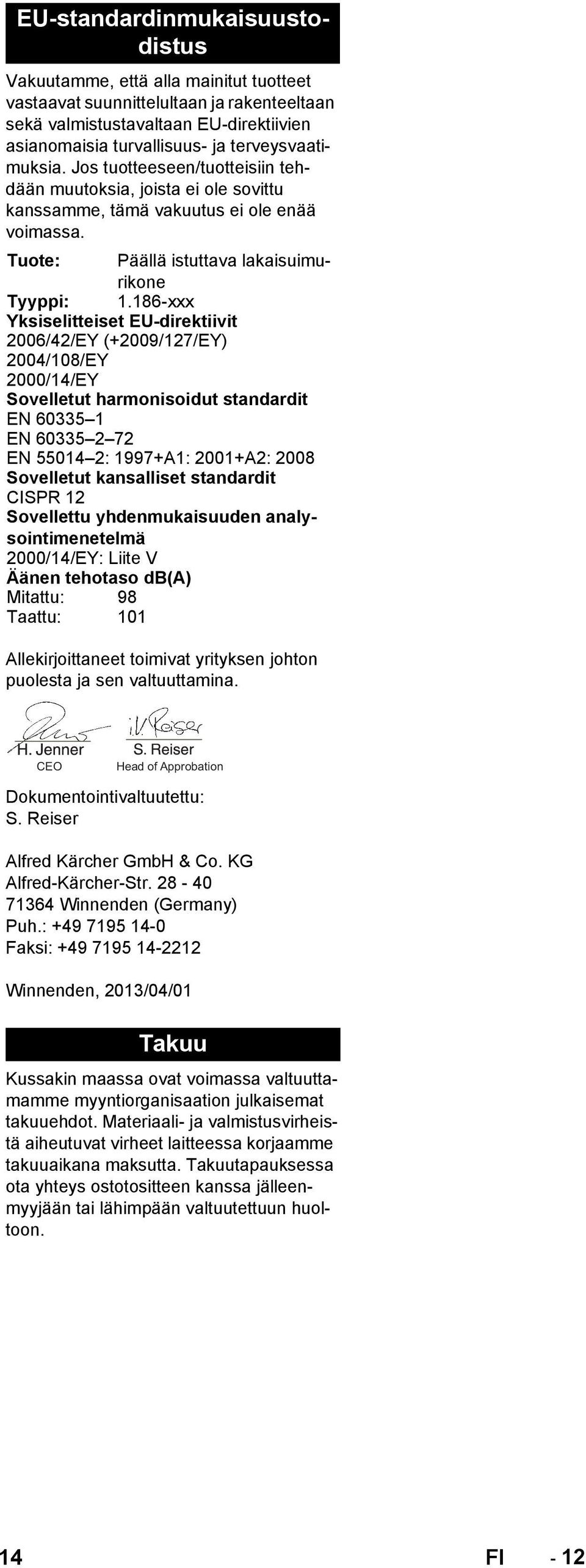 EU-standardinmukaisuustodistus Vakuutamme, että alla mainitut tuotteet vastaavat suunnittelultaan ja rakenteeltaan sekä valmistustavaltaan EU-direktiivien asianomaisia turvallisuus- ja