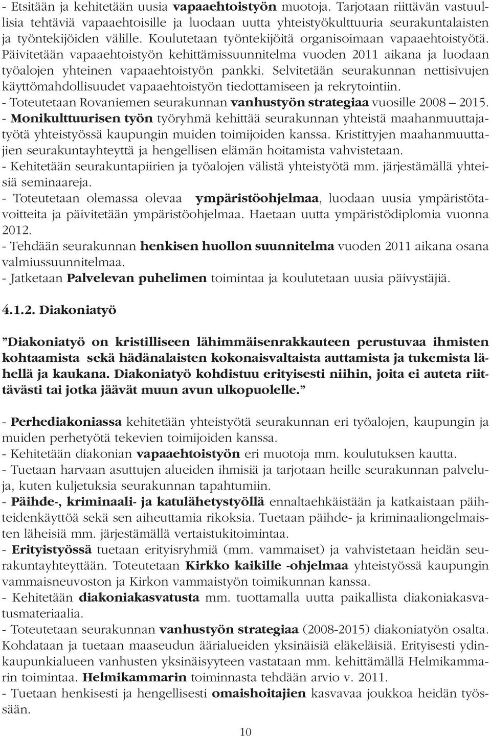 Selvitetään seurakunnan nettisivujen käyttömahdollisuudet vapaaehtoistyön tiedottamiseen ja rekrytointiin. - Toteutetaan Rovaniemen seurakunnan vanhustyön strategiaaa vuosille 2008 2015.