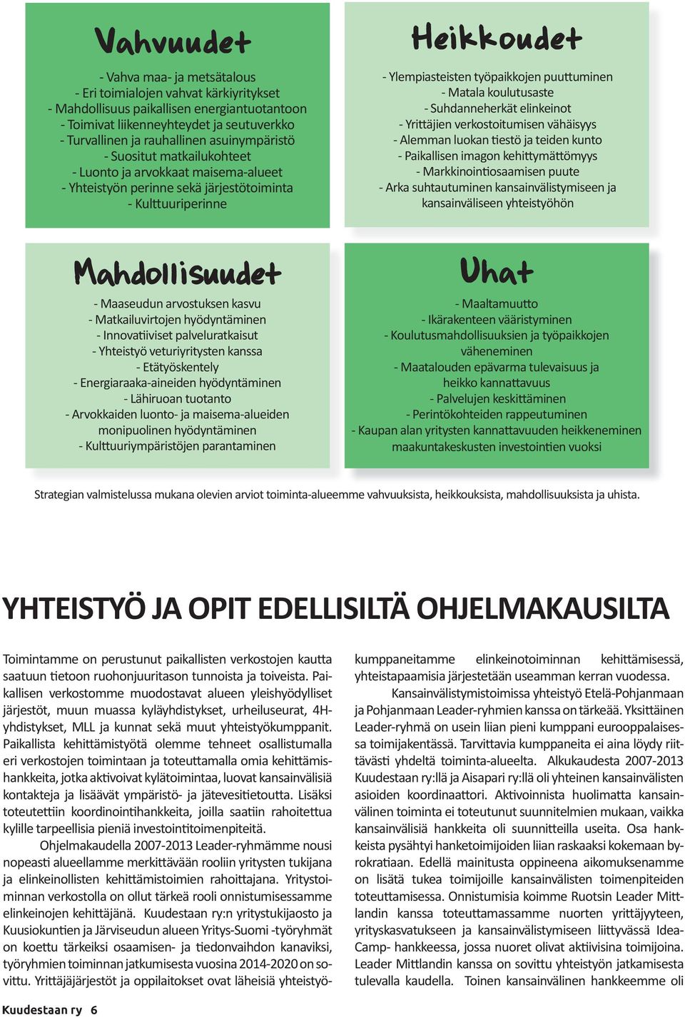 Matkailuvirtojen hyödyntäminen - Innova iviset palveluratkaisut - Yhteistyö veturiyritysten kanssa - Etätyöskentely - Energiaraaka-aineiden hyödyntäminen - Lähiruoan tuotanto - Arvokkaiden luonto- ja