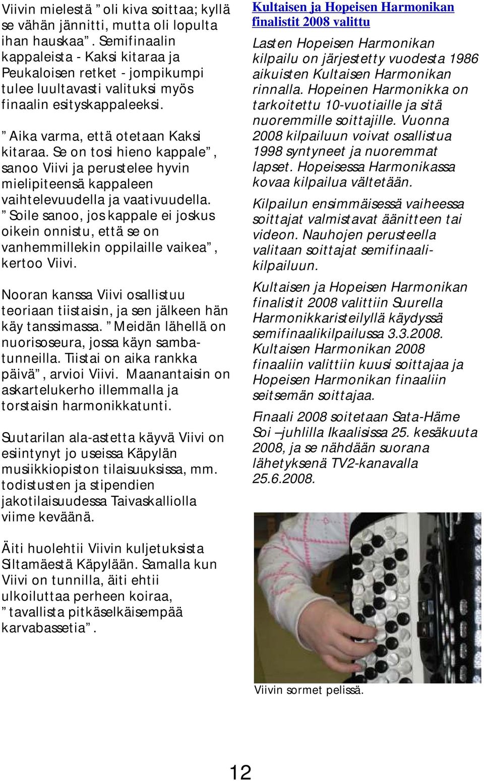 Se on tosi hieno kappale, sanoo Viivi ja perustelee hyvin mielipiteensä kappaleen vaihtelevuudella ja vaativuudella.