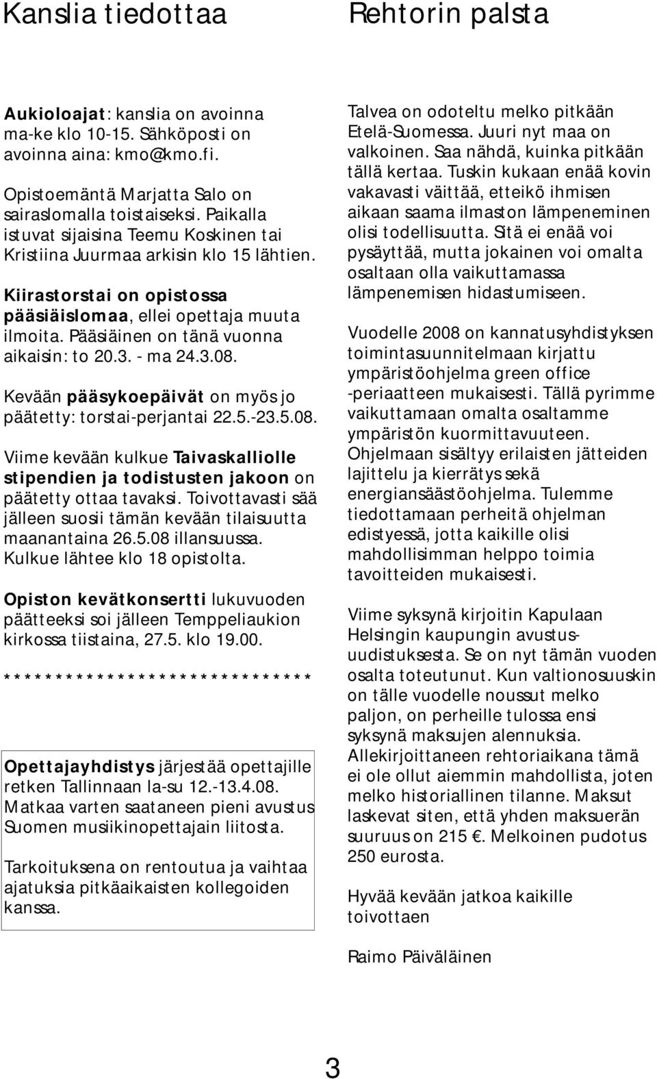 Pääsiäinen on tänä vuonna aikaisin: to 20.3. - ma 24.3.08. Kevään pääsykoepäivät on myös jo päätetty: torstai-perjantai 22.5.-23.5.08. Viime kevään kulkue Taivaskalliolle stipendien ja todistusten jakoon on päätetty ottaa tavaksi.