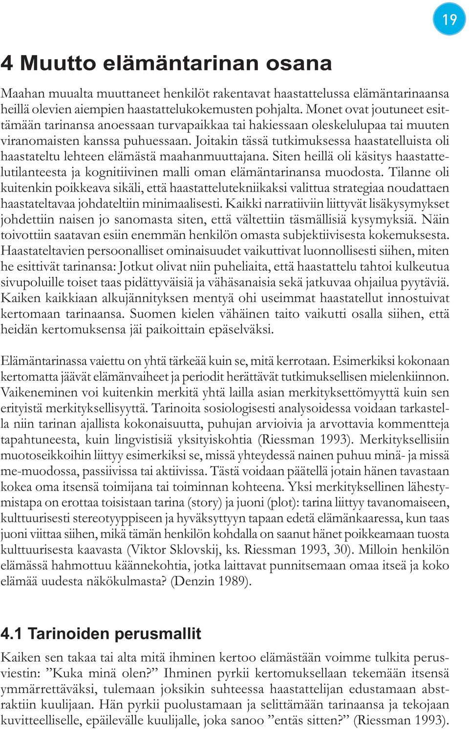 Joitakin tässä tutkimuksessa haastatelluista oli haastateltu lehteen elämästä maahanmuuttajana. Siten heillä oli käsitys haastattelutilanteesta ja kognitiivinen malli oman elämäntarinansa muodosta.