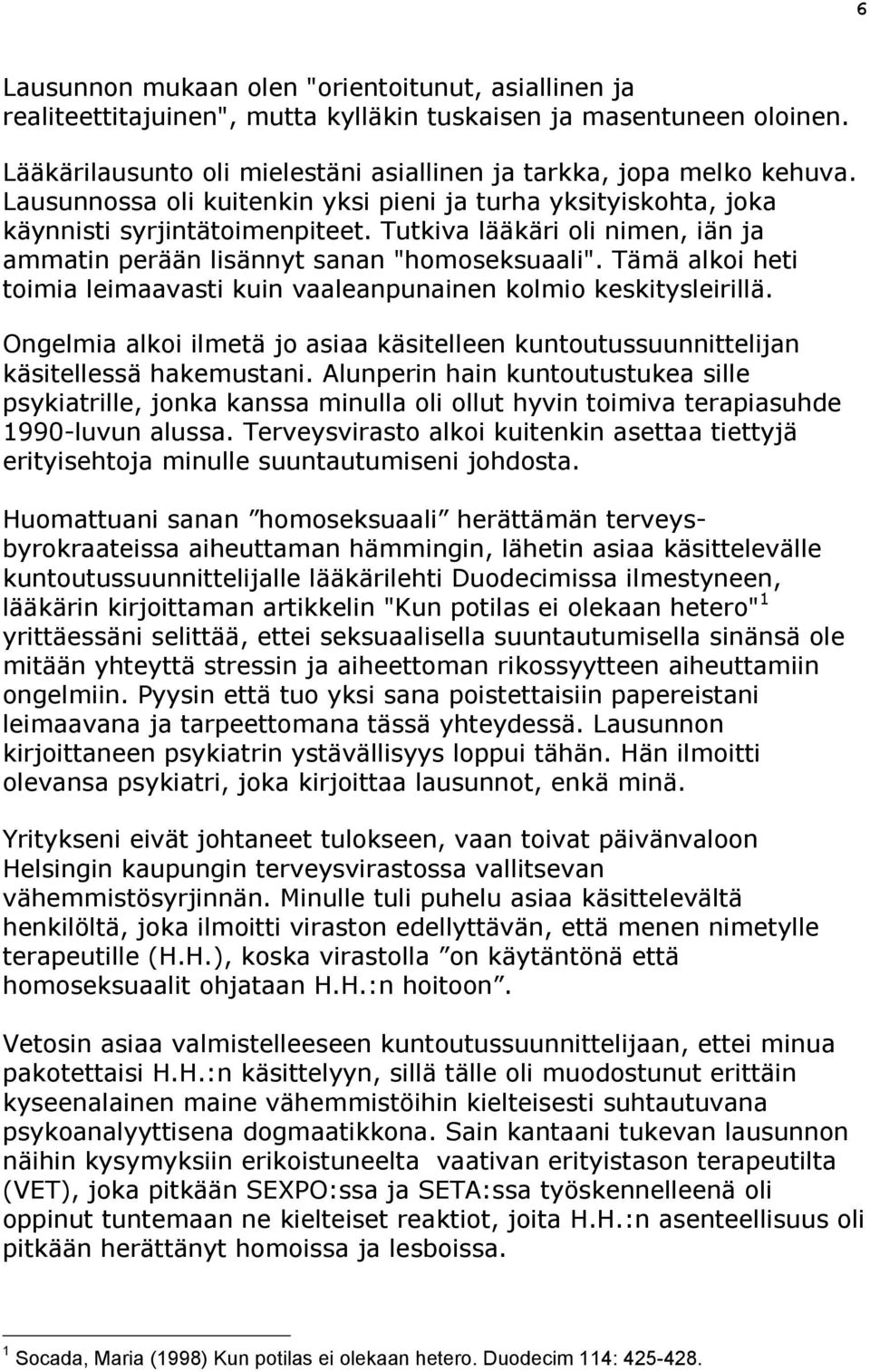 Tämä alkoi heti toimia leimaavasti kuin vaaleanpunainen kolmio keskitysleirillä. Ongelmia alkoi ilmetä jo asiaa käsitelleen kuntoutussuunnittelijan käsitellessä hakemustani.