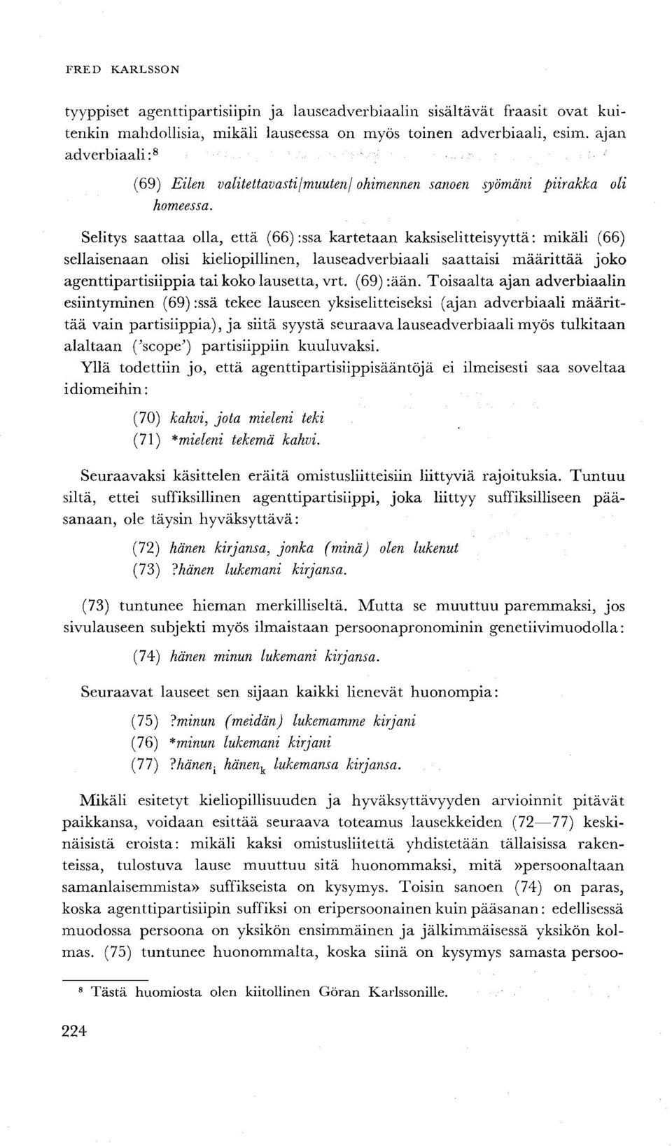 Selitys saattaa olla, että (66) :ssa kartetaan kaksiselitteisyyttä: mikäli (66) sellaisenaan olisi kieliopillinen, lauseadverbiaali saattaisi määrittää joko agenttipartisiippia tai koko lausetta, vrt.