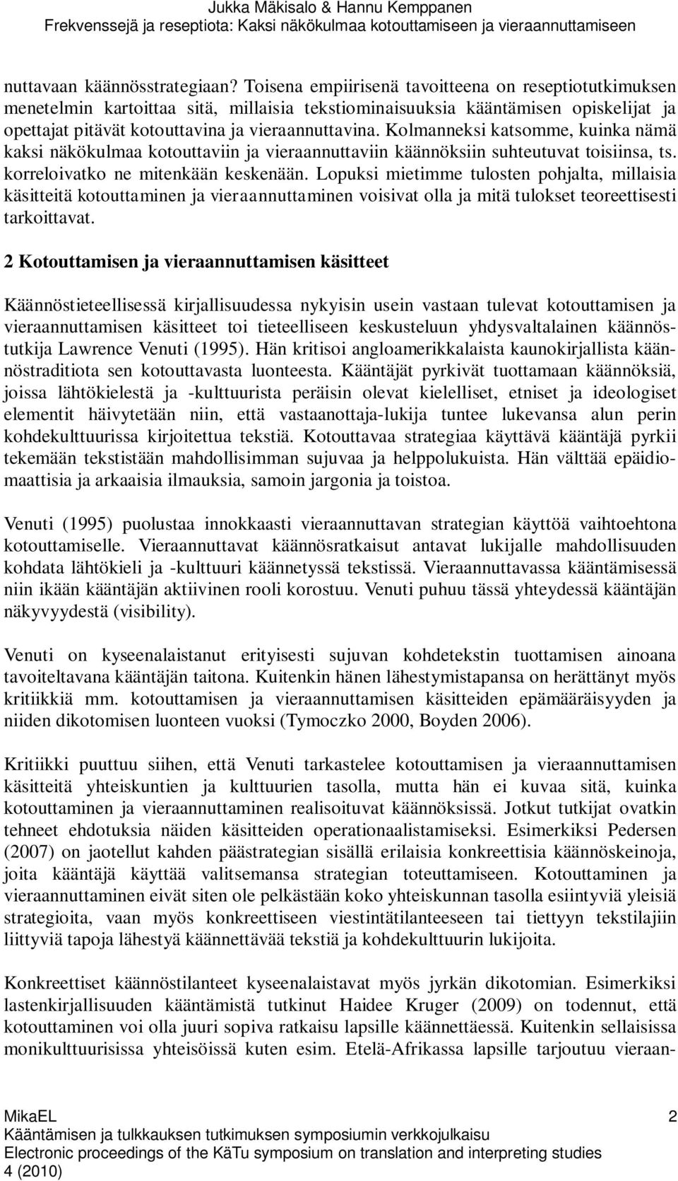 Kolmanneksi katsomme, kuinka nämä kaksi näkökulmaa kotouttaviin ja vieraannuttaviin käännöksiin suhteutuvat toisiinsa, ts. korreloivatko ne mitenkään keskenään.