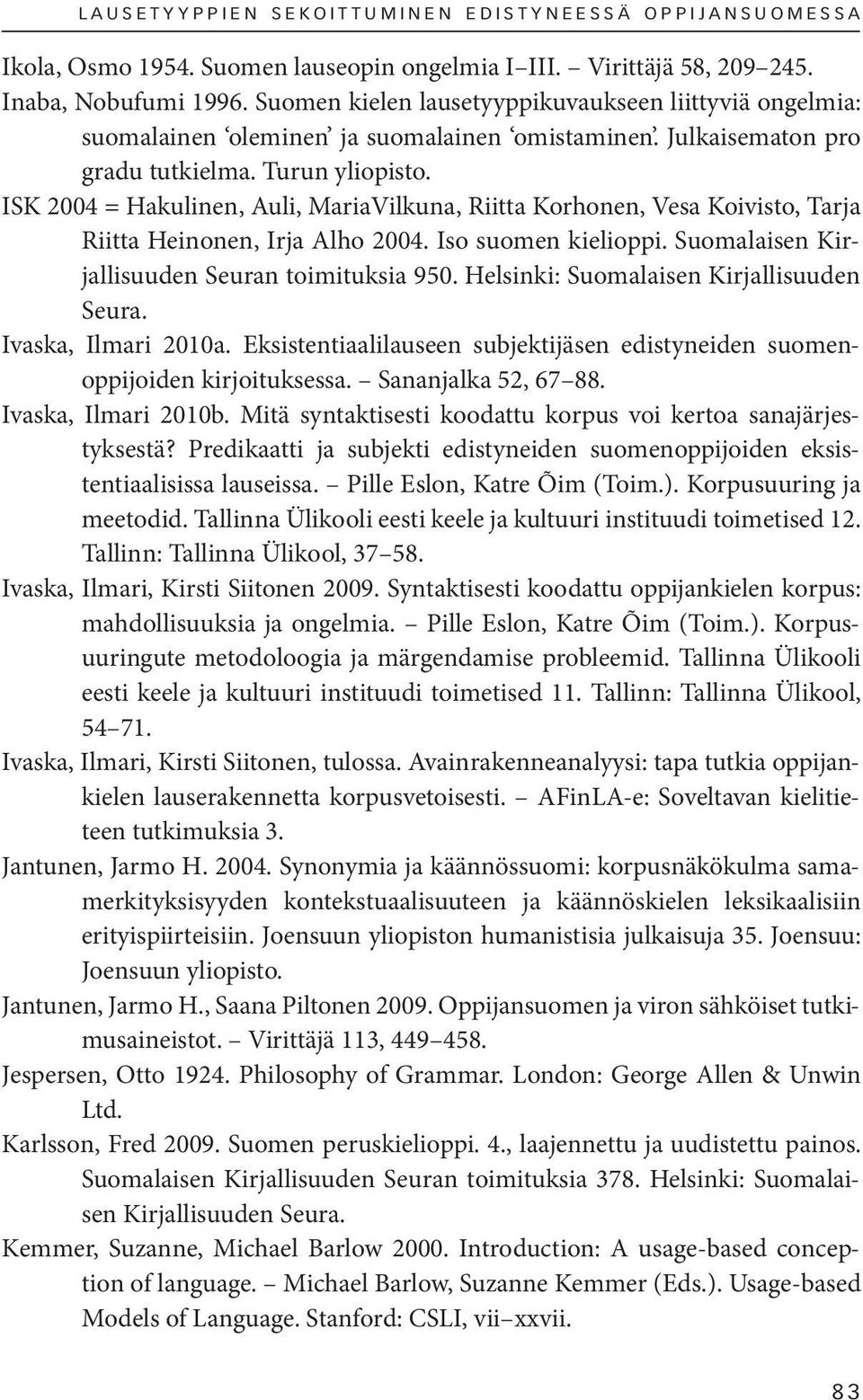 ISK 2004 = Hakulinen, Auli, MariaVilkuna, Riitta Korhonen, Vesa Koivisto, Tarja Riitta Heinonen, Irja Alho 2004. Iso suomen kielioppi. Suomalaisen Kirjallisuuden Seuran toimituksia 950.