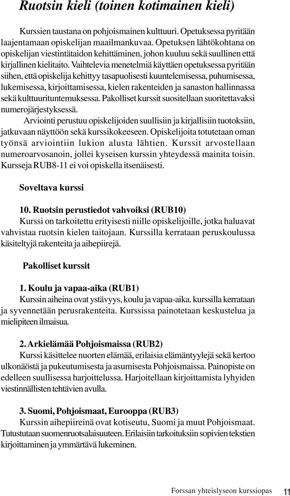 Vaihtelevia menetelmiä käyttäen opetuksessa pyritään siihen, että opiskelija kehittyy tasapuolisesti kuuntelemisessa, puhumisessa, lukemisessa, kirjoittamisessa, kielen rakenteiden ja sanaston